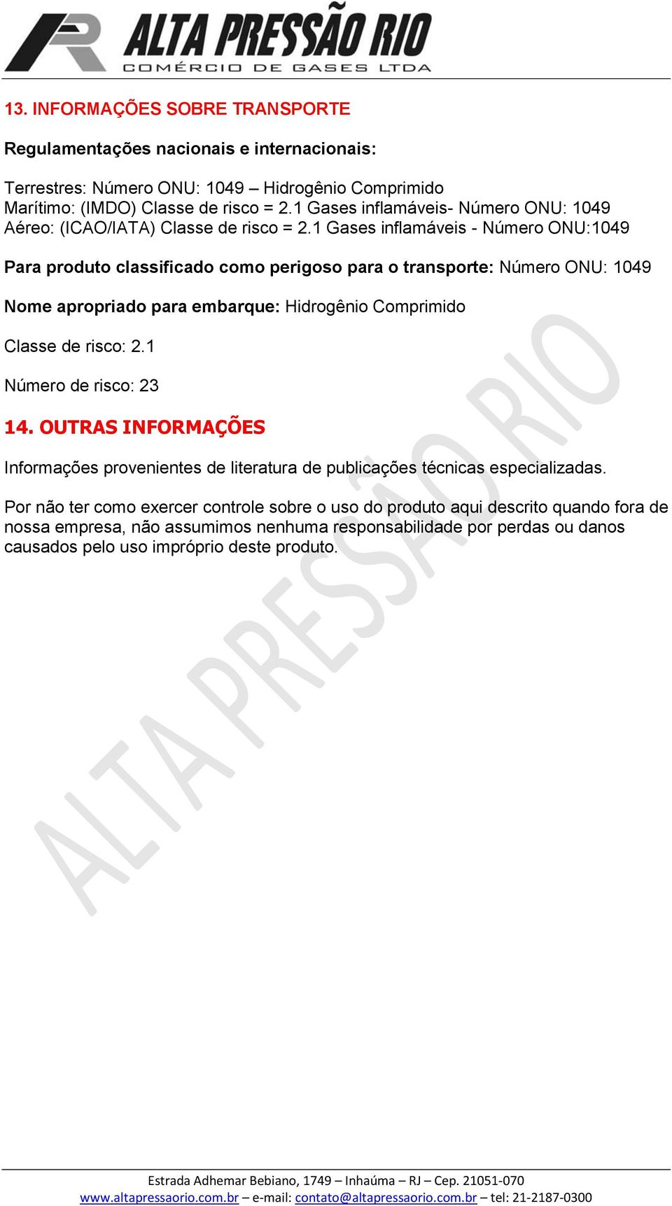 1 Gases inflamáveis - Número ONU:1049 Para produto classificado como perigoso para o transporte: Número ONU: 1049 Nome apropriado para embarque: Hidrogênio Comprimido Classe de risco: 2.