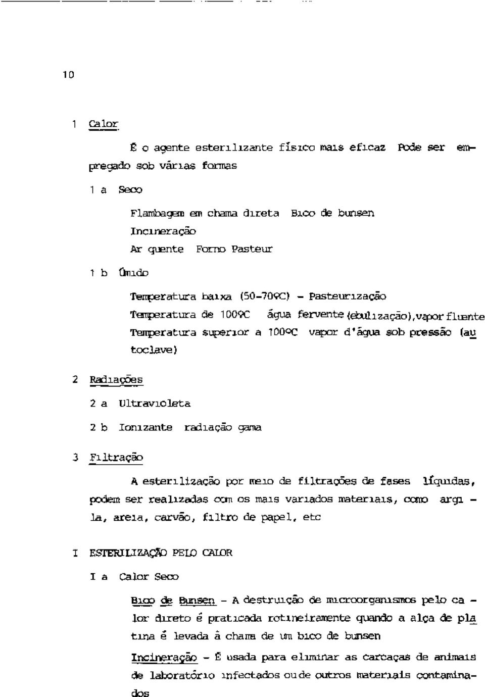 Ultravioleta 2 b Ionizante radiação gama 3 Filtração A esterilização por meio de filtrações de fases líquidas, podem ser realizadas cem os mais variados materiais, cesto argi - la, areia, carvão,