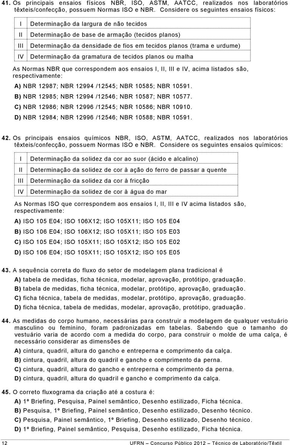 Determinação da gramatura de tecidos planos ou malha As Normas NBR que correspondem aos ensaios,, e V, acima listados são, respectivamente: A) NBR 12987; NBR 12994 /12545; NBR 10585; NBR 10591.