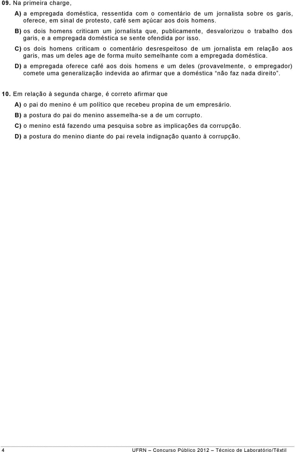 C) os dois homens criticam o comentário desrespeitoso de um jornalista em relação aos garis, mas um deles age de forma muito semelhante com a empregada doméstica.