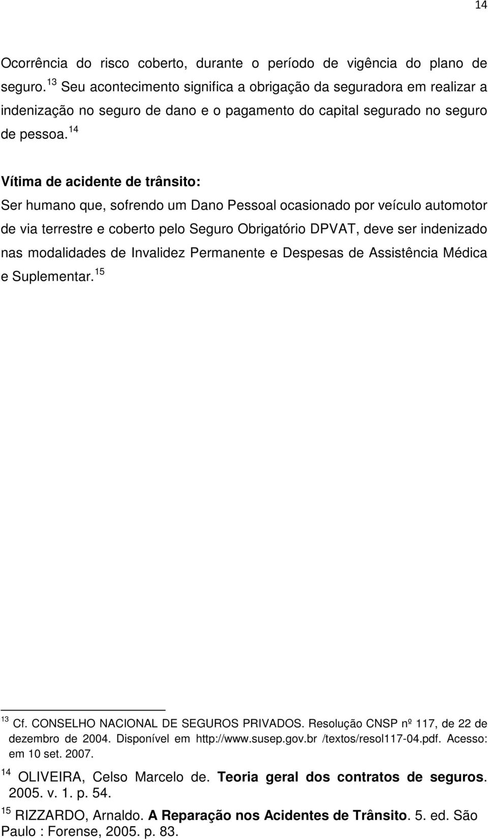 14 Vítima de acidente de trânsito: Ser humano que, sofrendo um Dano Pessoal ocasionado por veículo automotor de via terrestre e coberto pelo Seguro Obrigatório DPVAT, deve ser indenizado nas