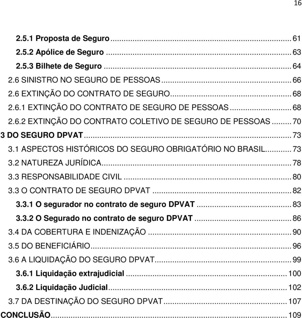 3 RESPONSABILIDADE CIVIL... 80 3.3 O CONTRATO DE SEGURO DPVAT... 82 3.3.1 O segurador no contrato de seguro DPVAT... 83 3.3.2 O Segurado no contrato de seguro DPVAT... 86 3.