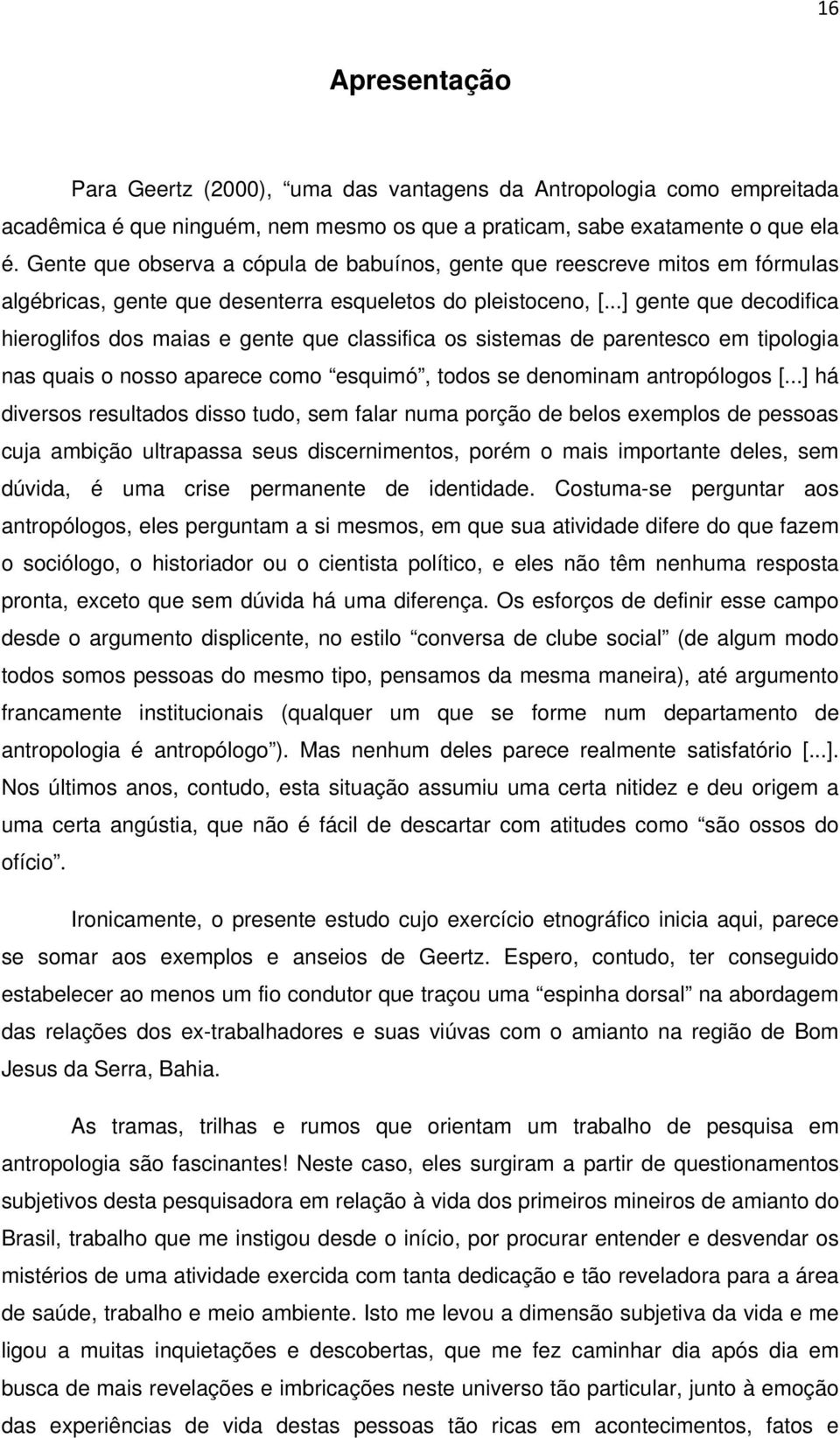 ..] gente que decodifica hieroglifos dos maias e gente que classifica os sistemas de parentesco em tipologia nas quais o nosso aparece como esquimó, todos se denominam antropólogos [.