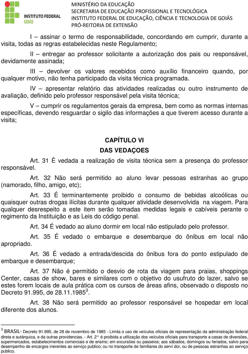 IV apresentar relatório das atividades realizadas ou outro instrumento de avaliação, definido pelo professor responsável pela visita técnica; V cumprir os regulamentos gerais da empresa, bem como as