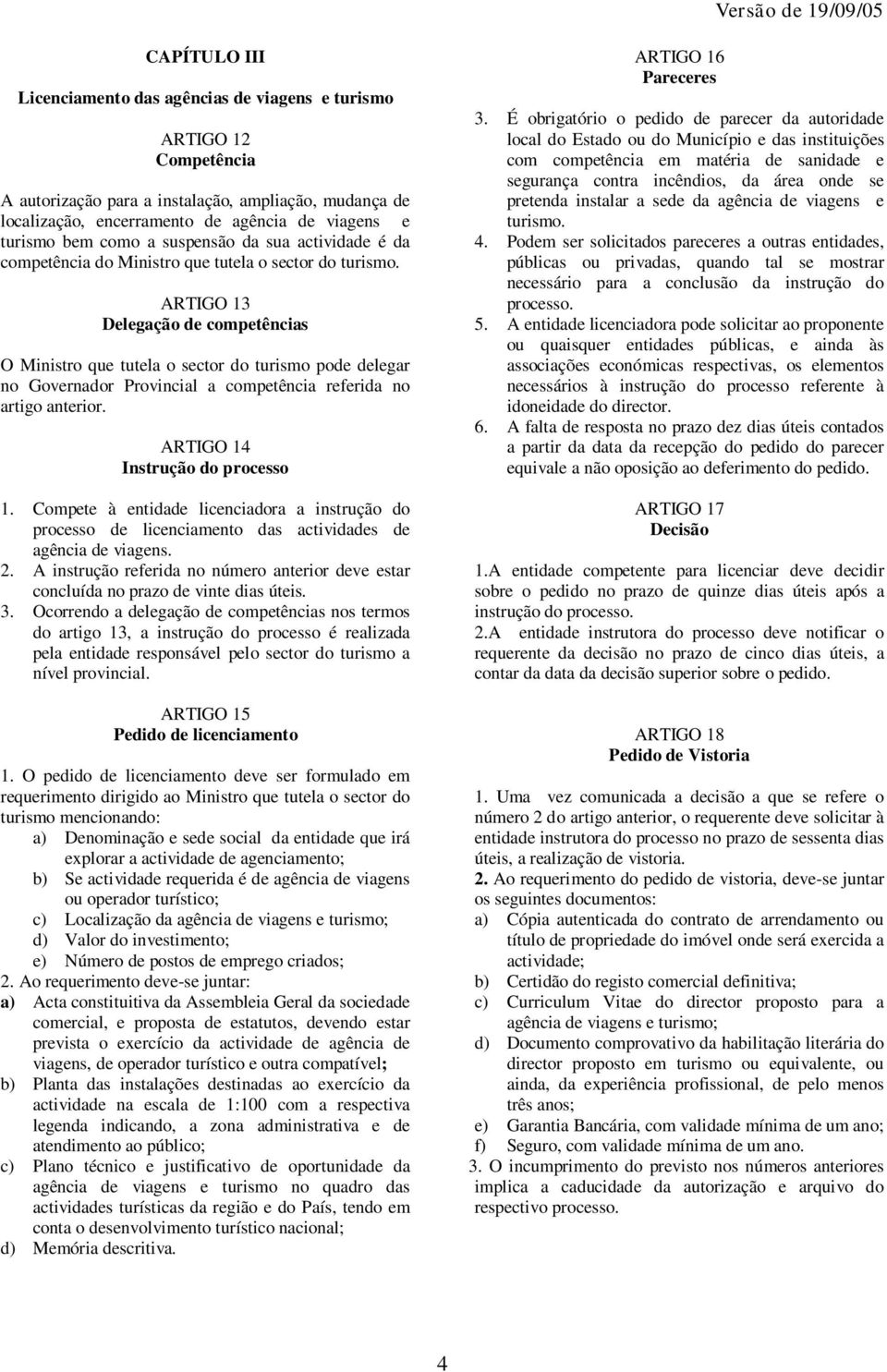 ARTIGO 13 Delegação de competências O Ministro que tutela o sector do turismo pode delegar no Governador Provincial a competência referida no artigo anterior. ARTIGO 14 Instrução do processo 1.