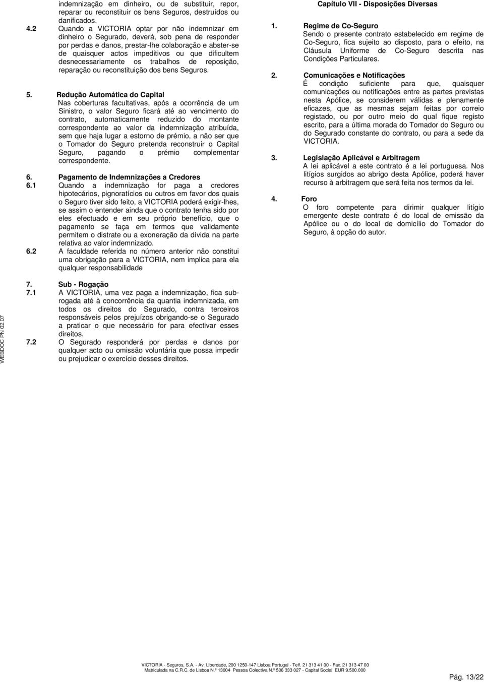 dificultem desnecessariamente os trabalhos de reposição, reparação ou reconstituição dos bens Seguros. 5.