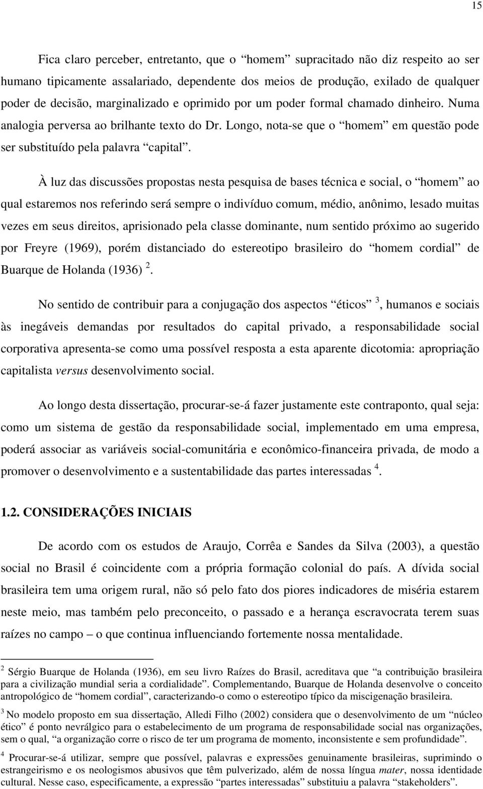 À luz das discussões propostas nesta pesquisa de bases técnica e social, o homem ao qual estaremos nos referindo será sempre o indivíduo comum, médio, anônimo, lesado muitas vezes em seus direitos,