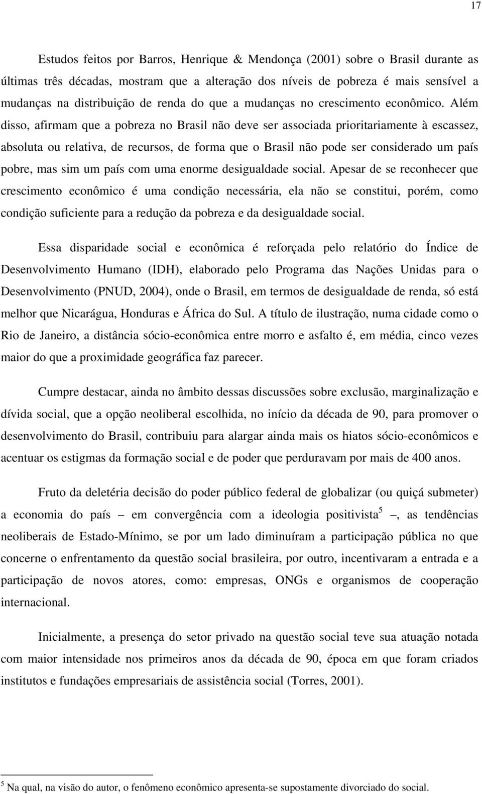 Além disso, afirmam que a pobreza no Brasil não deve ser associada prioritariamente à escassez, absoluta ou relativa, de recursos, de forma que o Brasil não pode ser considerado um país pobre, mas