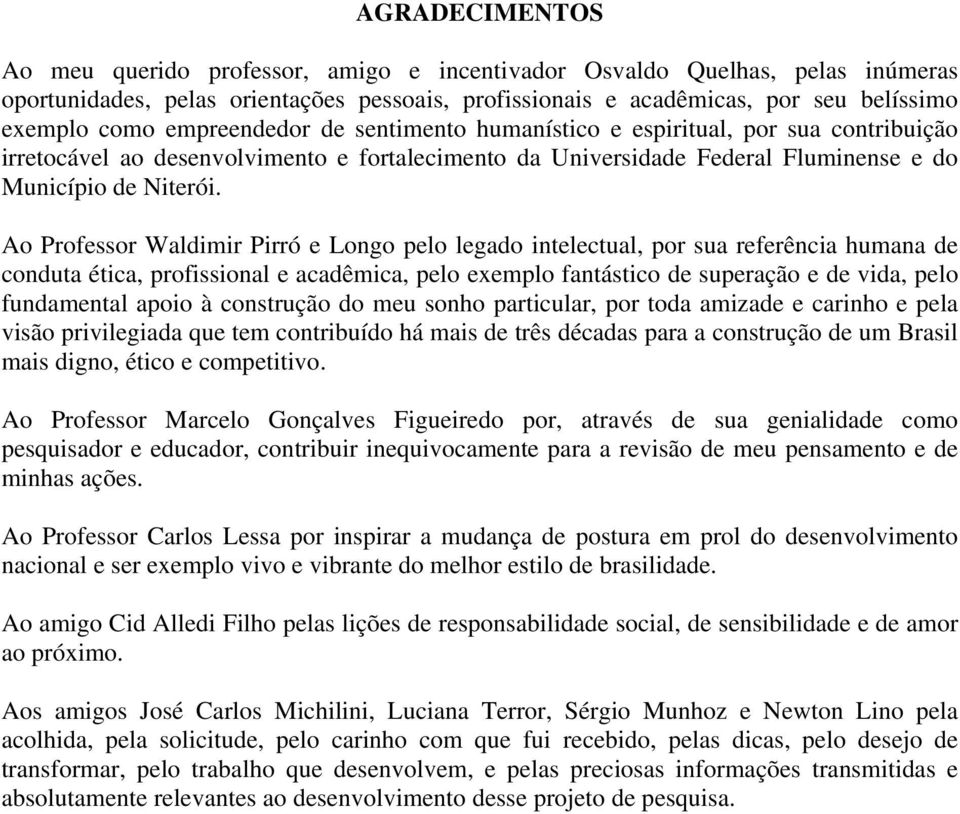 Ao Professor Waldimir Pirró e Longo pelo legado intelectual, por sua referência humana de conduta ética, profissional e acadêmica, pelo exemplo fantástico de superação e de vida, pelo fundamental