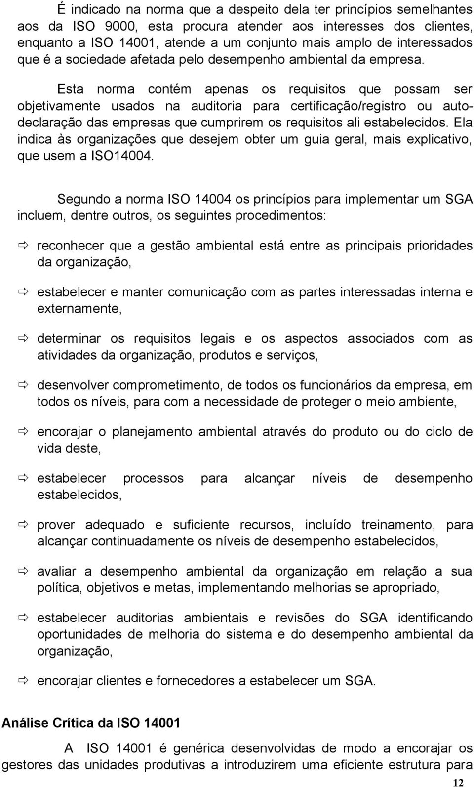 Esta norma contém apenas os requisitos que possam ser objetivamente usados na auditoria para certificação/registro ou autodeclaração das empresas que cumprirem os requisitos ali estabelecidos.