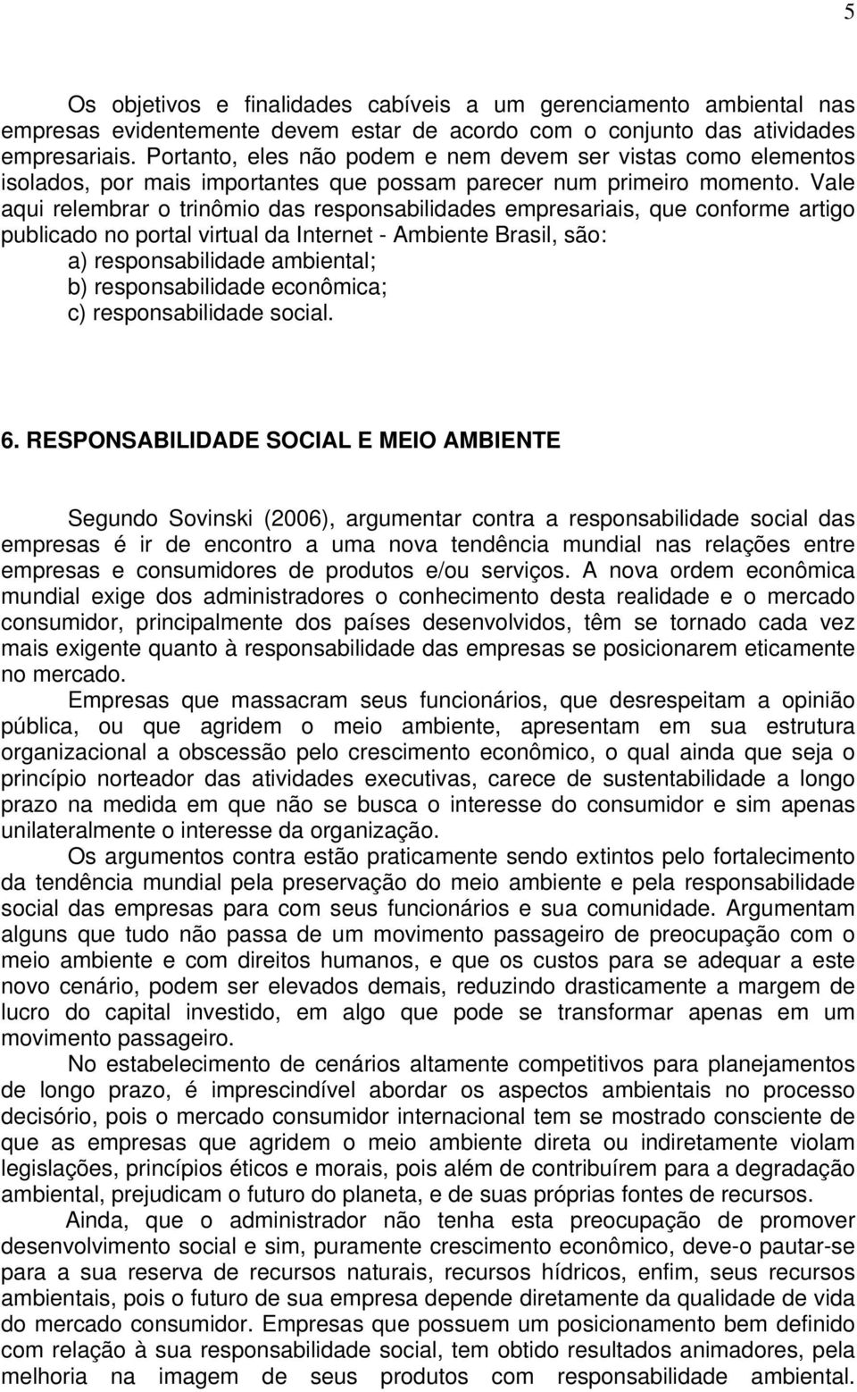 Vale aqui relembrar o trinômio das responsabilidades empresariais, que conforme artigo publicado no portal virtual da Internet - Ambiente Brasil, são: a) responsabilidade ambiental; b)