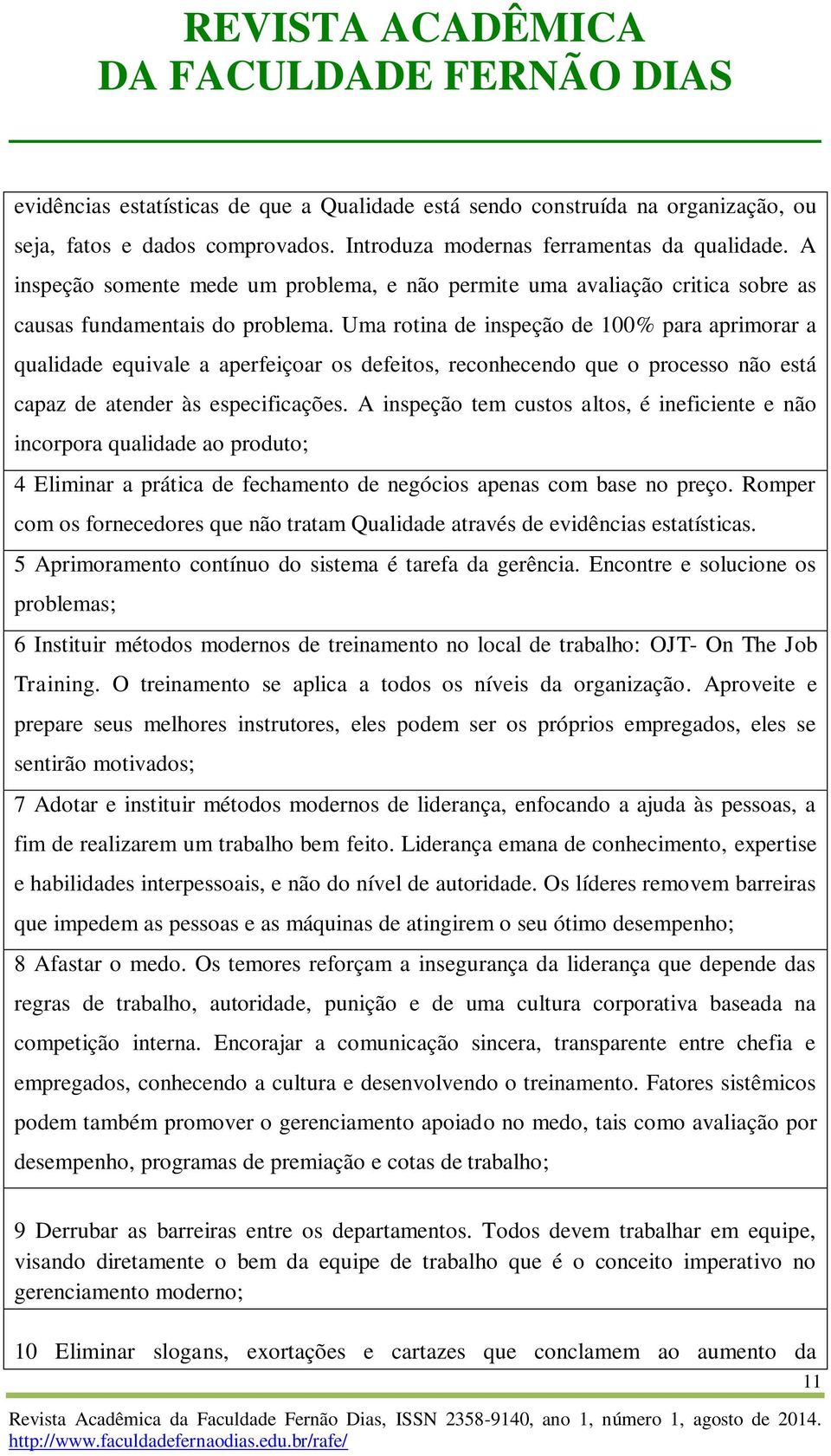 Uma rotina de inspeção de 100% para aprimorar a qualidade equivale a aperfeiçoar os defeitos, reconhecendo que o processo não está capaz de atender às especificações.