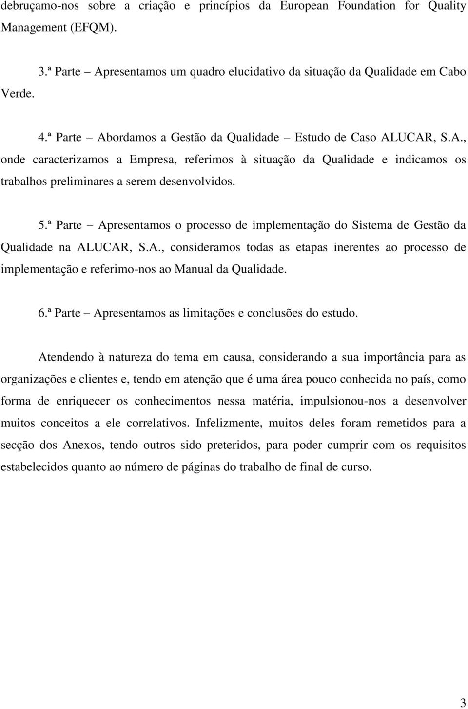 ª Parte Apresentamos o processo de implementação do Sistema de Gestão da Qualidade na ALUCAR, S.A., consideramos todas as etapas inerentes ao processo de implementação e referimo-nos ao Manual da Qualidade.