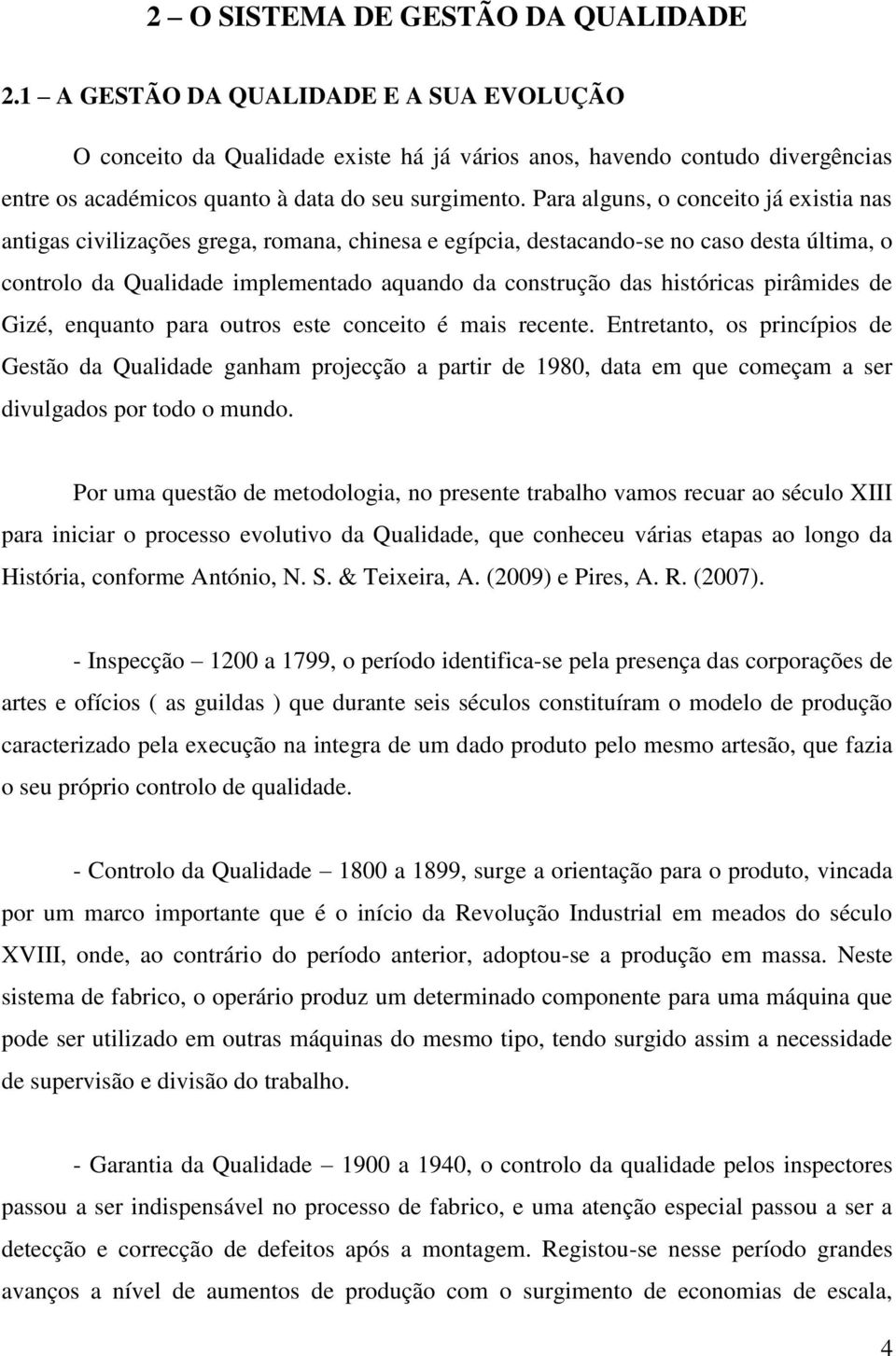 Para alguns, o conceito já existia nas antigas civilizações grega, romana, chinesa e egípcia, destacando-se no caso desta última, o controlo da Qualidade implementado aquando da construção das