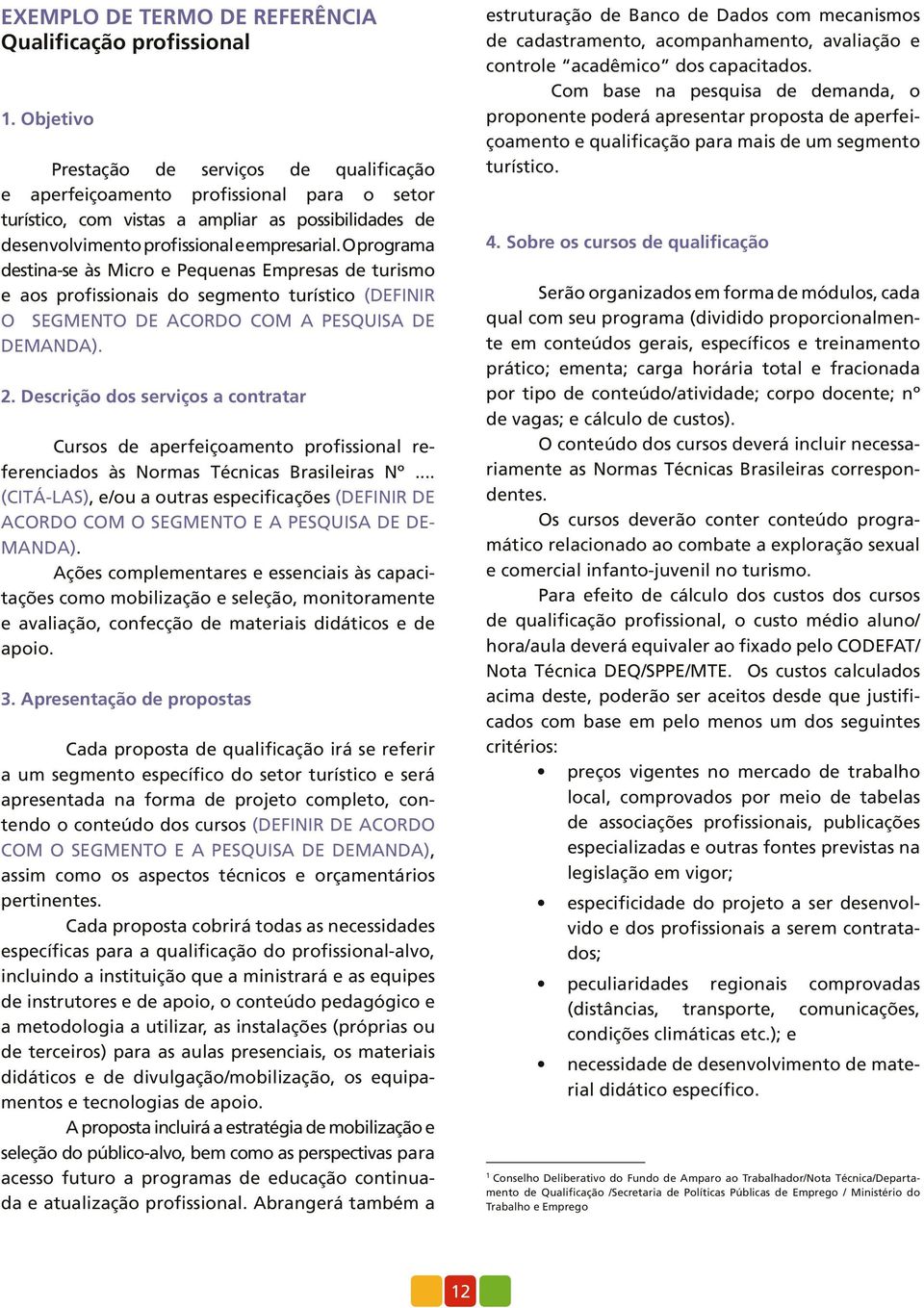 O programa destinase às Micro e Pequenas Empresas de turismo e aos profissionais do segmento turístico (DEFINIR O SEGMENTO DE ACORDO COM A PESQUISA DE DEMANDA). 2.