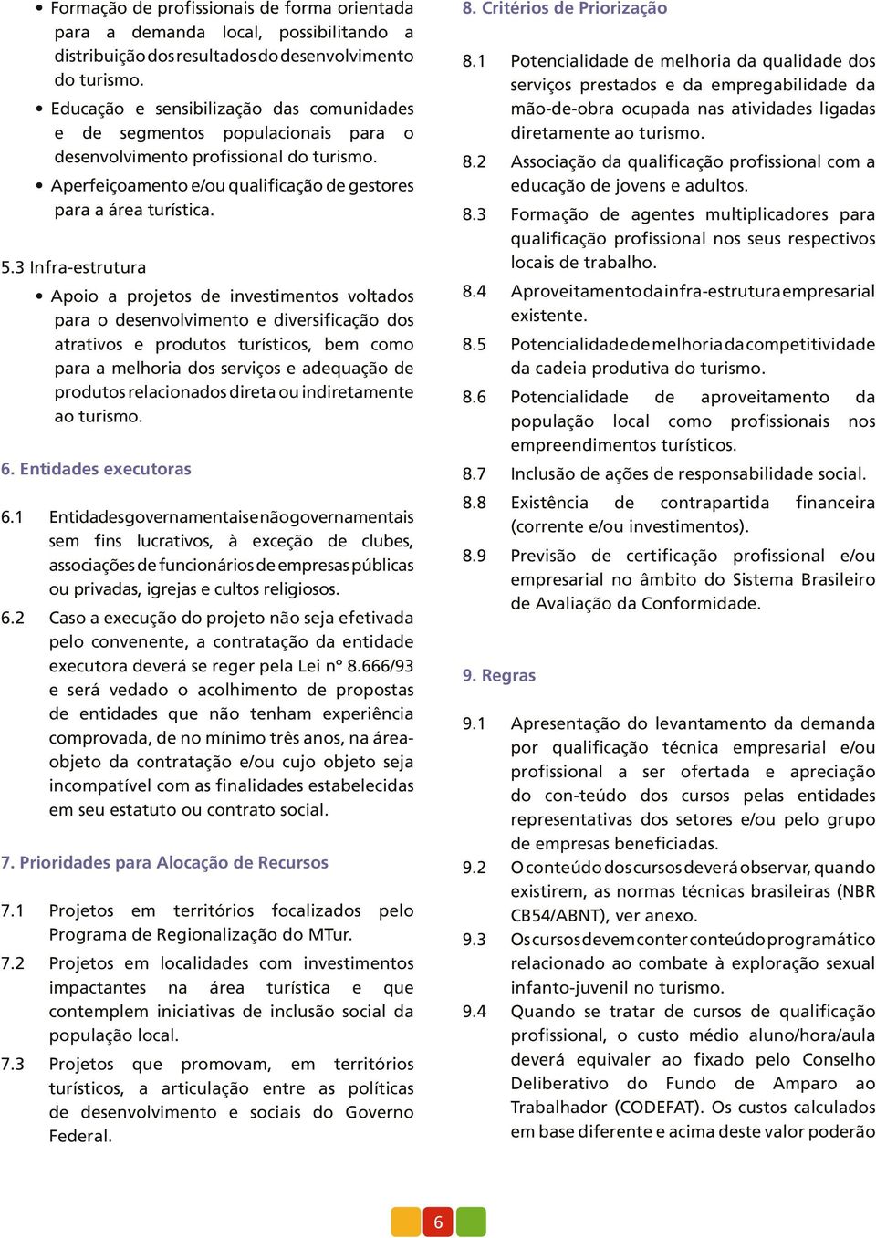 3 Infraestrutura Apoio a projetos de investimentos voltados para o desenvolvimento e diversificação dos atrativos e produtos turísticos, bem como para a melhoria dos serviços e adequação de produtos