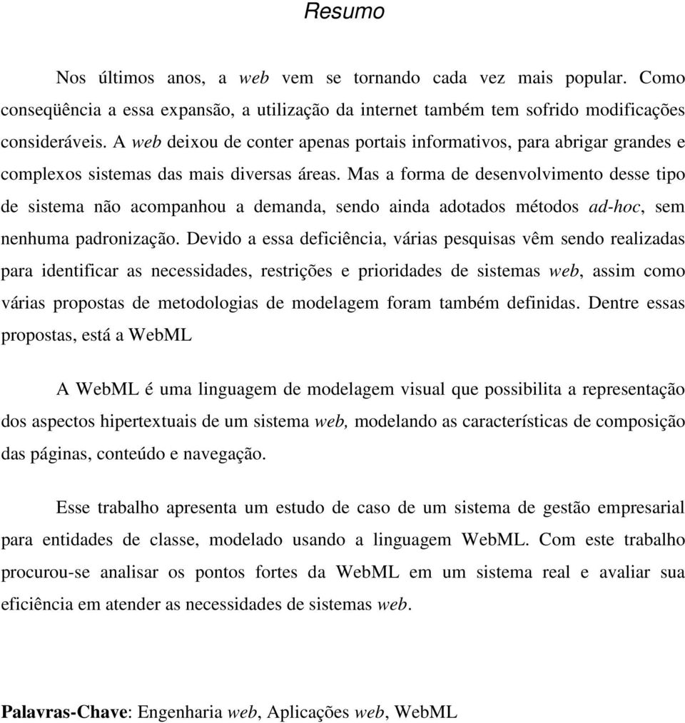 Mas a forma de desenvolvimento desse tipo de sistema não acompanhou a demanda, sendo ainda adotados métodos ad-hoc, sem nenhuma padronização.