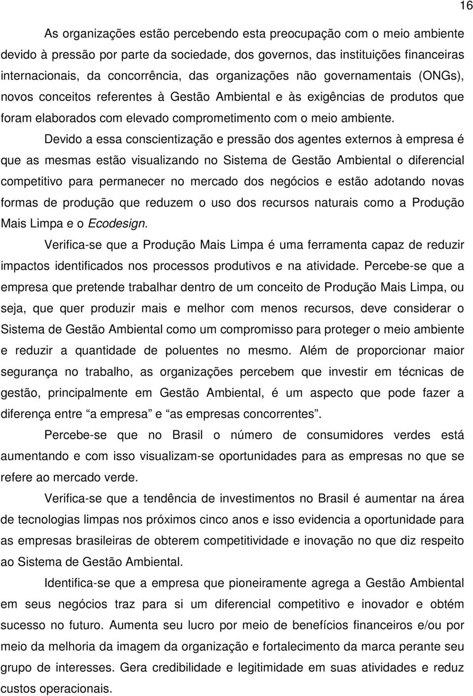 Devido a essa conscientização e pressão dos agentes externos à empresa é que as mesmas estão visualizando no Sistema de Gestão Ambiental o diferencial competitivo para permanecer no mercado dos