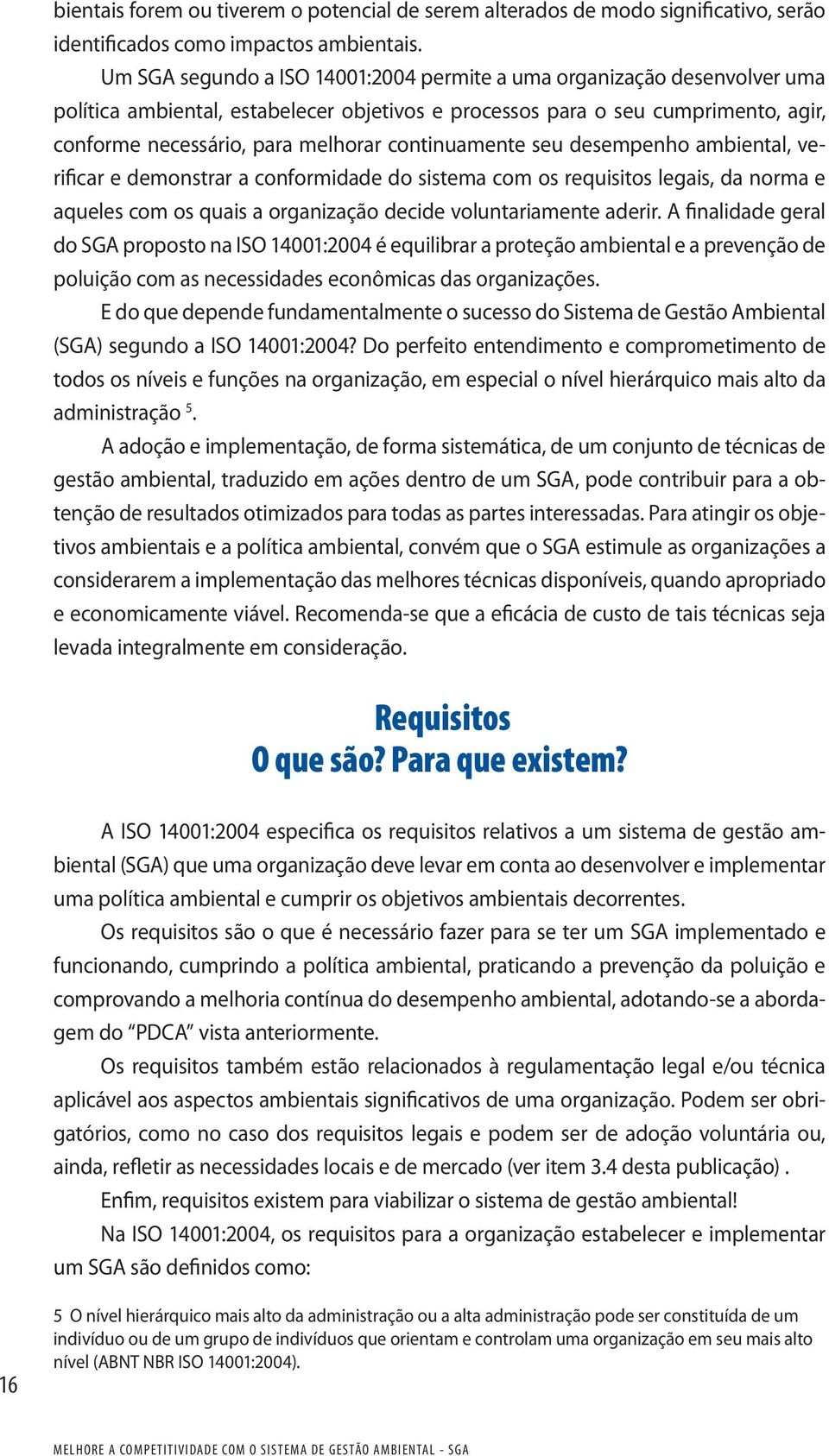 continuamente seu desempenho ambiental, verificar e demonstrar a conformidade do sistema com os requisitos legais, da norma e aqueles com os quais a organização decide voluntariamente aderir.