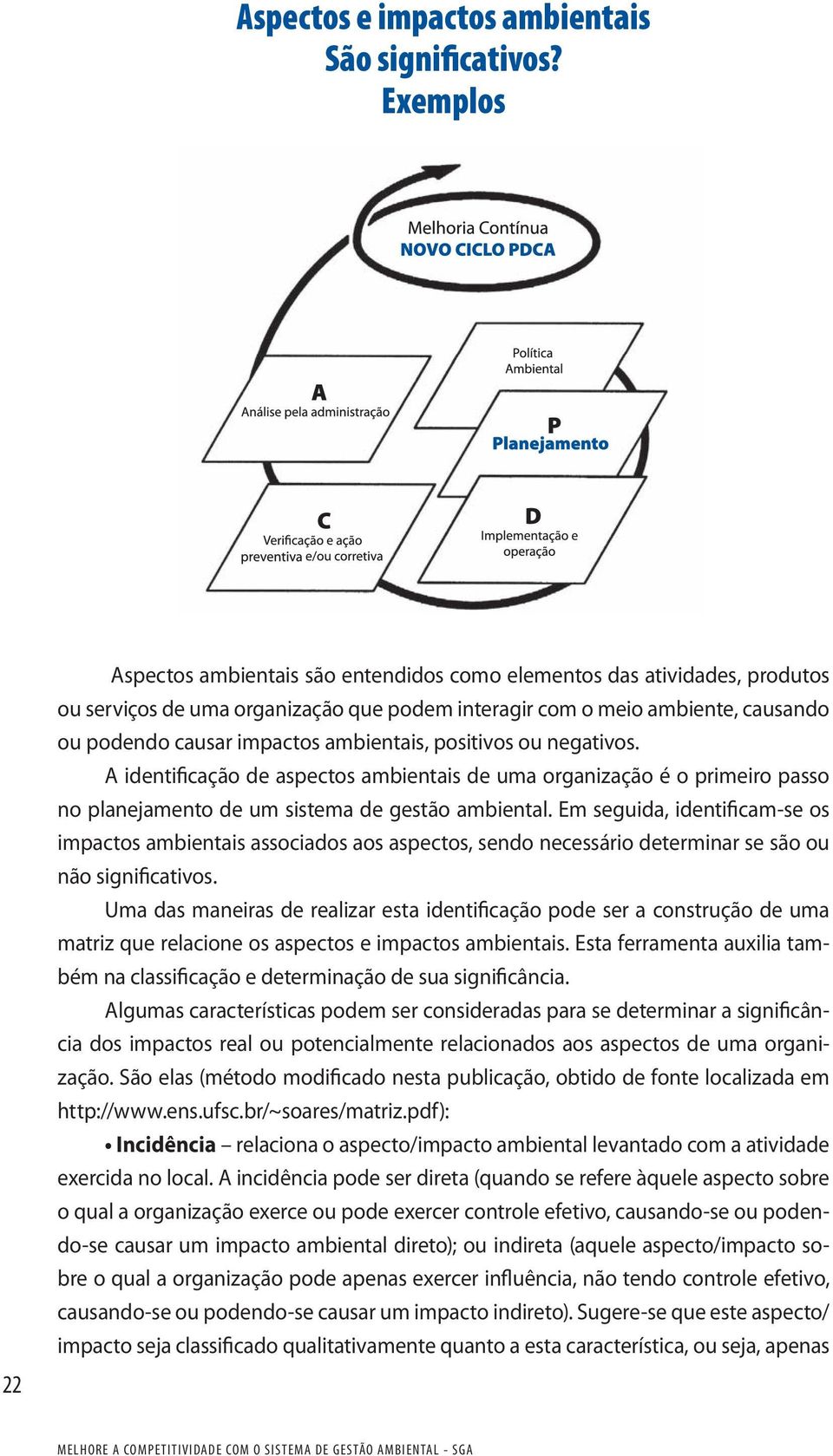 ambientais, positivos ou negativos. A identificação de aspectos ambientais de uma organização é o primeiro passo no planejamento de um sistema de gestão ambiental.