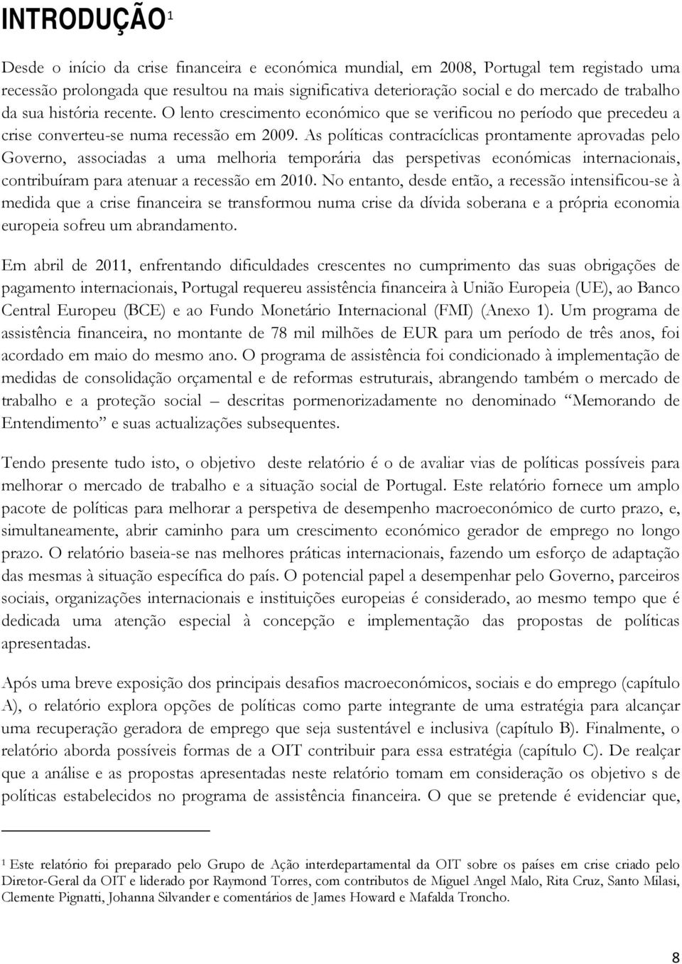 As políticas contracíclicas prontamente aprovadas pelo Governo, associadas a uma melhoria temporária das perspetivas económicas internacionais, contribuíram para atenuar a recessão em 2010.