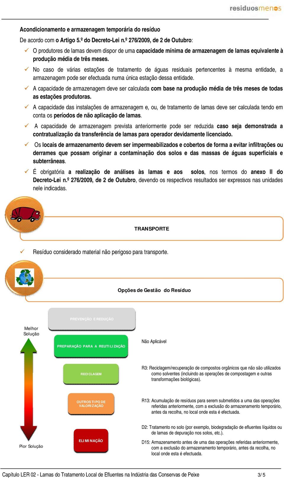 No caso de várias estações de tratamento de águas residuais pertencentes à mesma entidade, a armazenagem pode ser efectuada numa única estação dessa entidade.