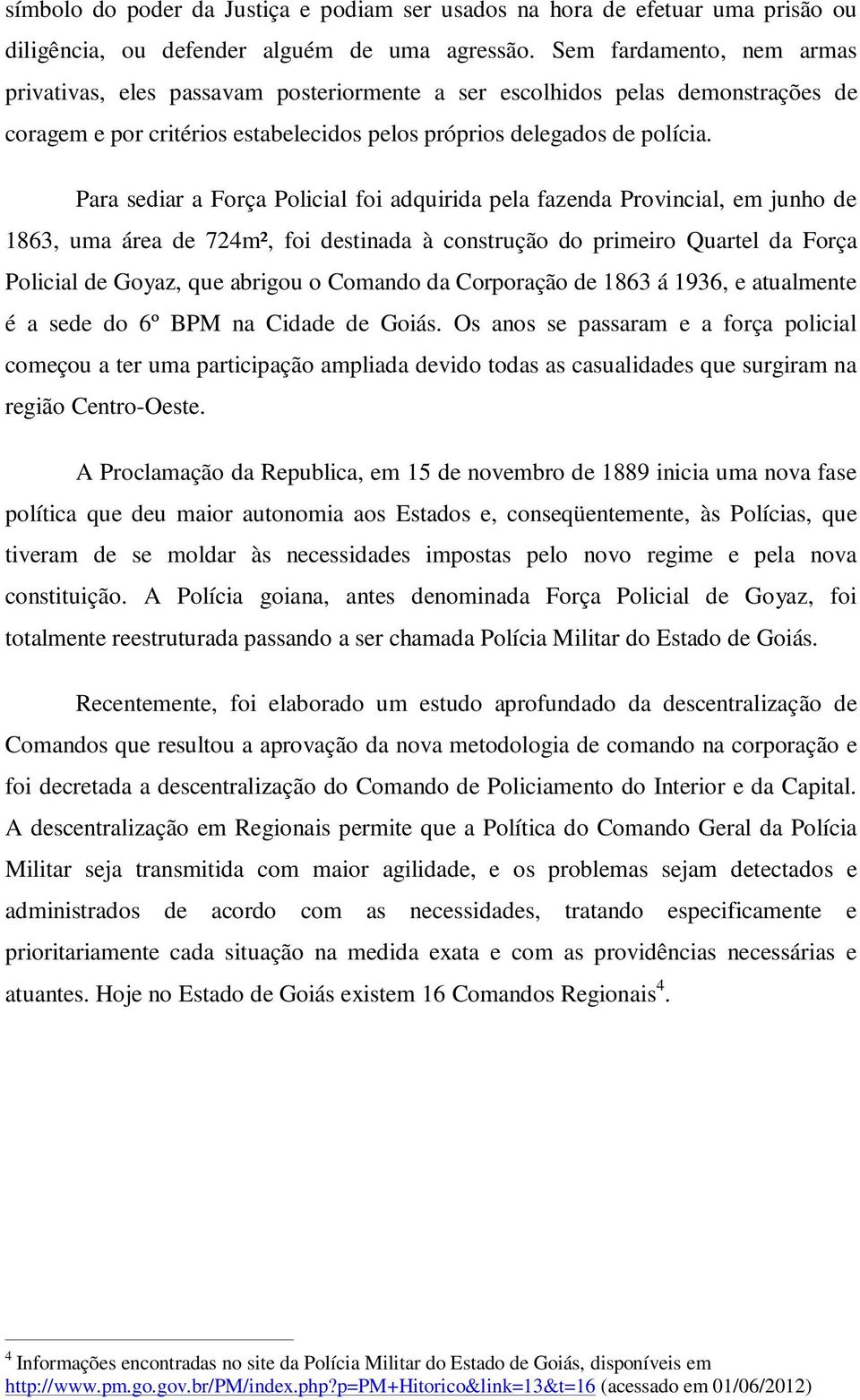 Para sediar a Força Policial foi adquirida pela fazenda Provincial, em junho de 1863, uma área de 724m², foi destinada à construção do primeiro Quartel da Força Policial de Goyaz, que abrigou o