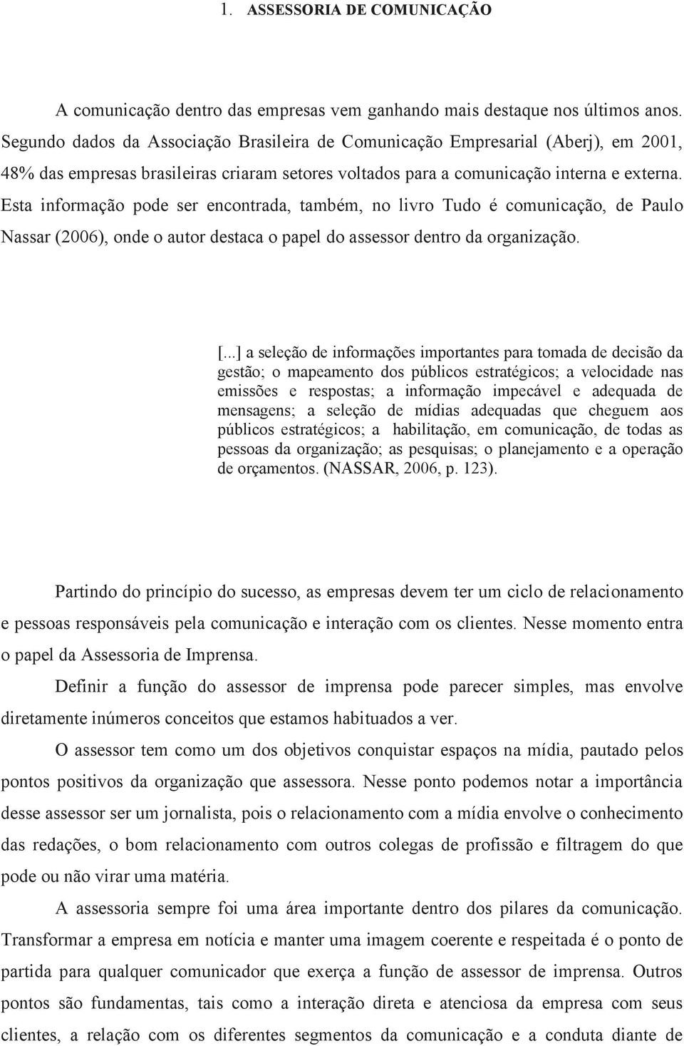 Esta informação pode ser encontrada, também, no livro Tudo é comunicação, de Paulo Nassar (2006), onde o autor destaca o papel do assessor dentro da organização. [.