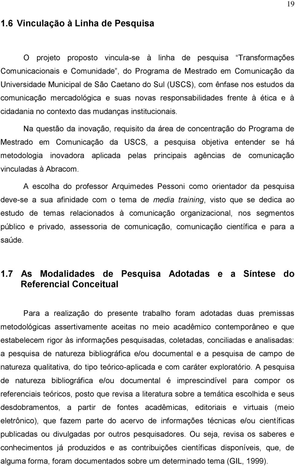 Na questão da inovação, requisito da área de concentração do Programa de Mestrado em Comunicação da USCS, a pesquisa objetiva entender se há metodologia inovadora aplicada pelas principais agências