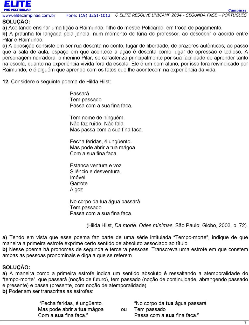 c) A oposição consiste em ser rua descrita no conto, lugar de liberdade, de prazeres autênticos; ao passo que a sala de aula, espaço em que acontece a ação é descrita como lugar de opressão e tedioso.