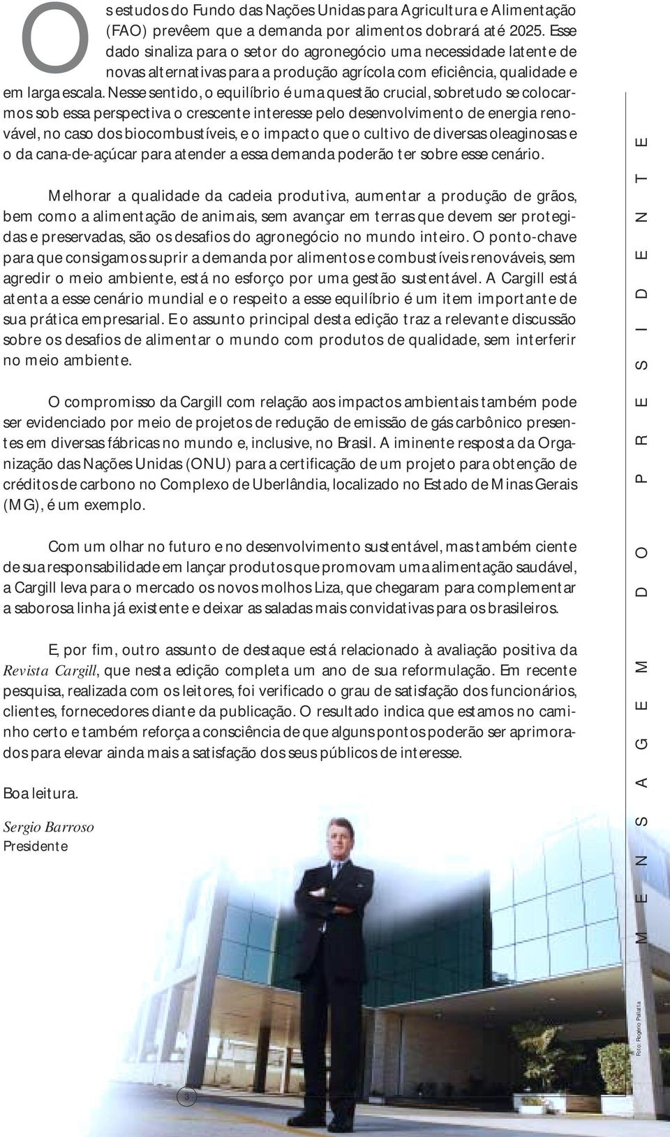 Nesse sentido, o equilíbrio é uma questão crucial, sobretudo se colocarmos sob essa perspectiva o crescente interesse pelo desenvolvimento de energia renovável, no caso dos biocombustíveis, e o