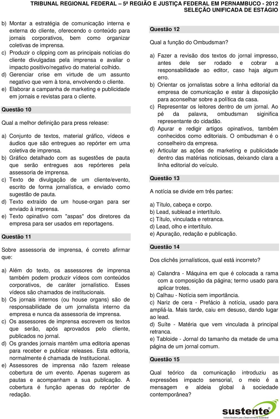 d) Gerenciar crise em virtude de um assunto negativo que vem à tona, envolvendo o cliente. e) Elaborar a campanha de marketing e publicidade em jornais e revistas para o cliente.