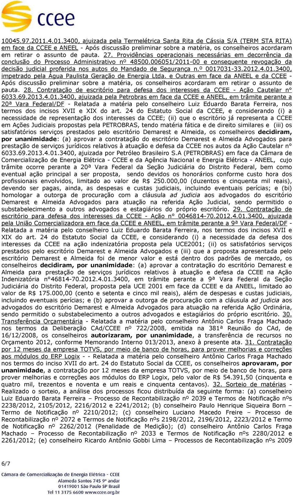 3400, ajuizada pela Termelétrica Santa Rita de Cássia S/A (TERM STA RITA) em face da CCEE e ANEEL - Após discussão preliminar sobre a matéria, os conselheiros acordaram em retirar o assunto de pauta.