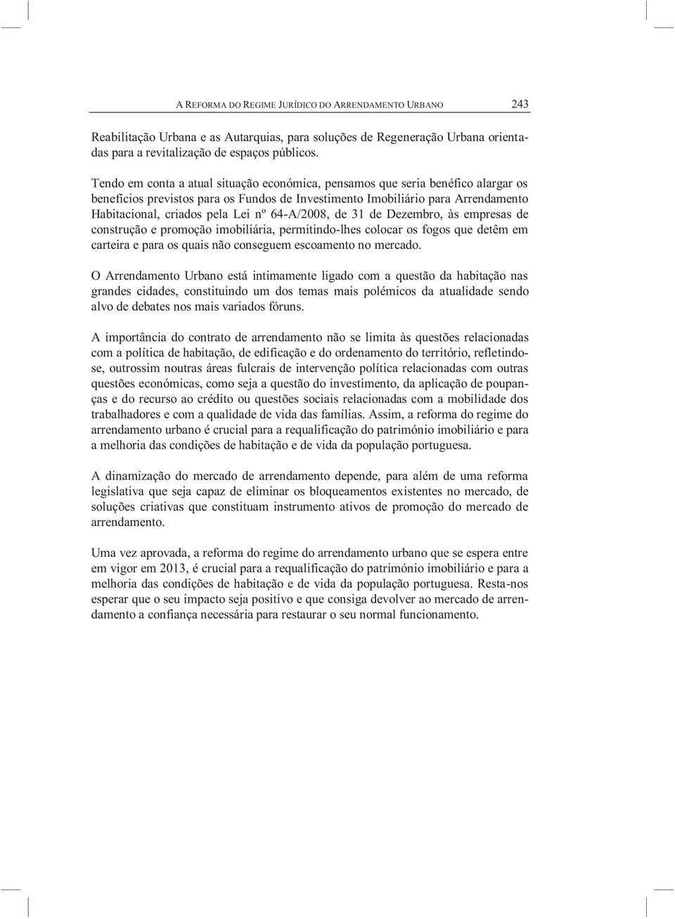 64-A/2008, de 31 de Dezembro, às empresas de construção e promoção imobiliária, permitindo-lhes colocar os fogos que detêm em carteira e para os quais não conseguem escoamento no mercado.