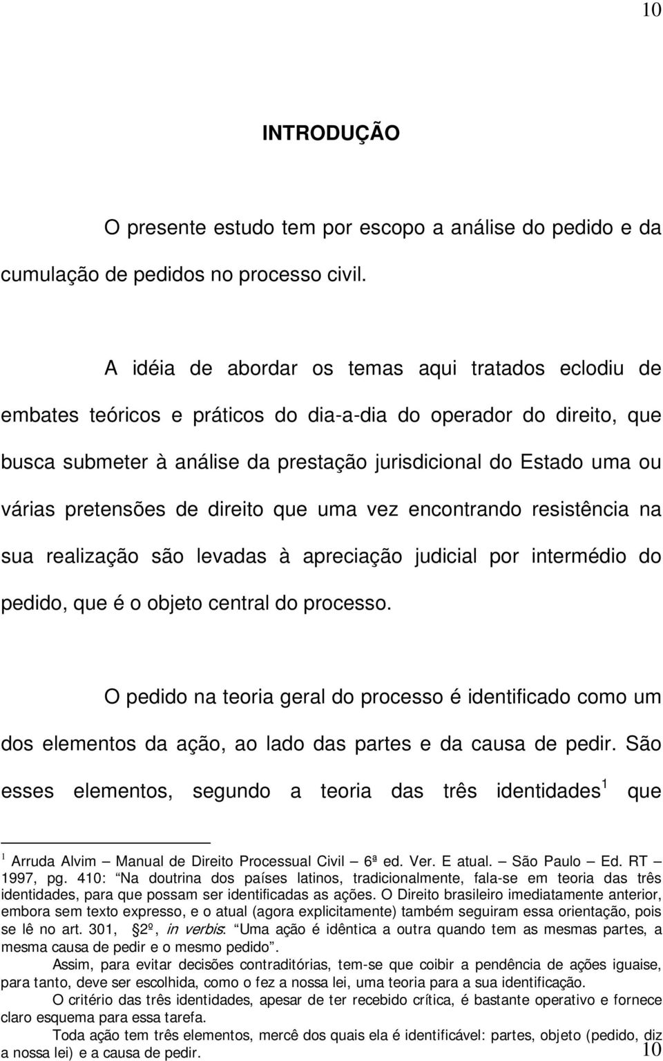 pretensões de direito que uma vez encontrando resistência na sua realização são levadas à apreciação judicial por intermédio do pedido, que é o objeto central do processo.