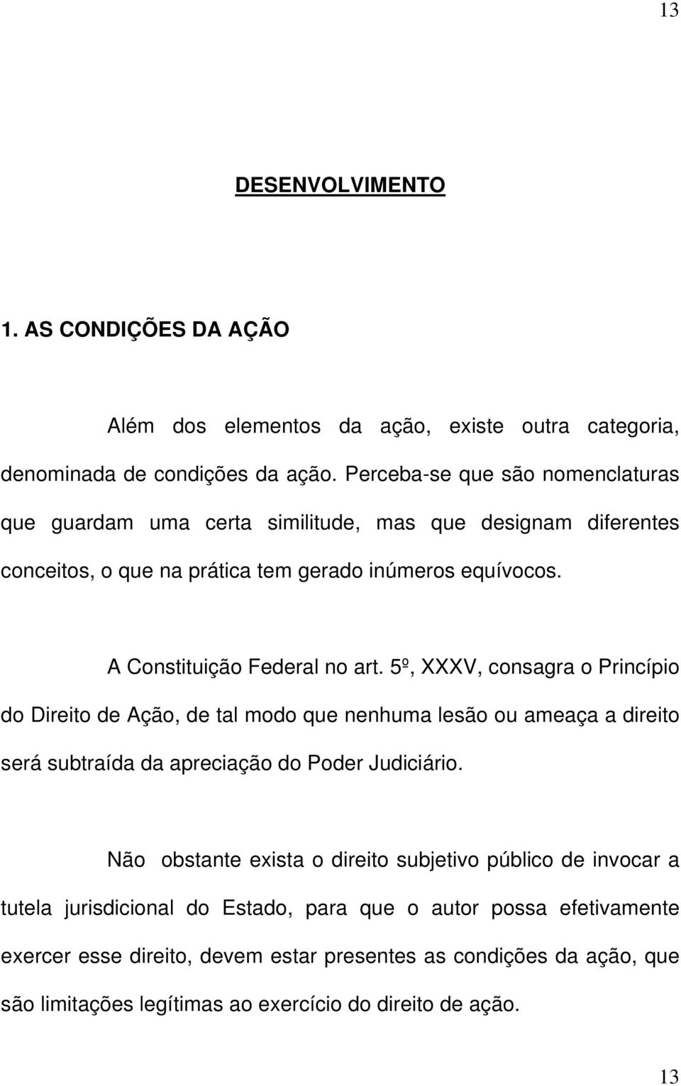 A Constituição Federal no art. 5º, XXXV, consagra o Princípio do Direito de Ação, de tal modo que nenhuma lesão ou ameaça a direito será subtraída da apreciação do Poder Judiciário.