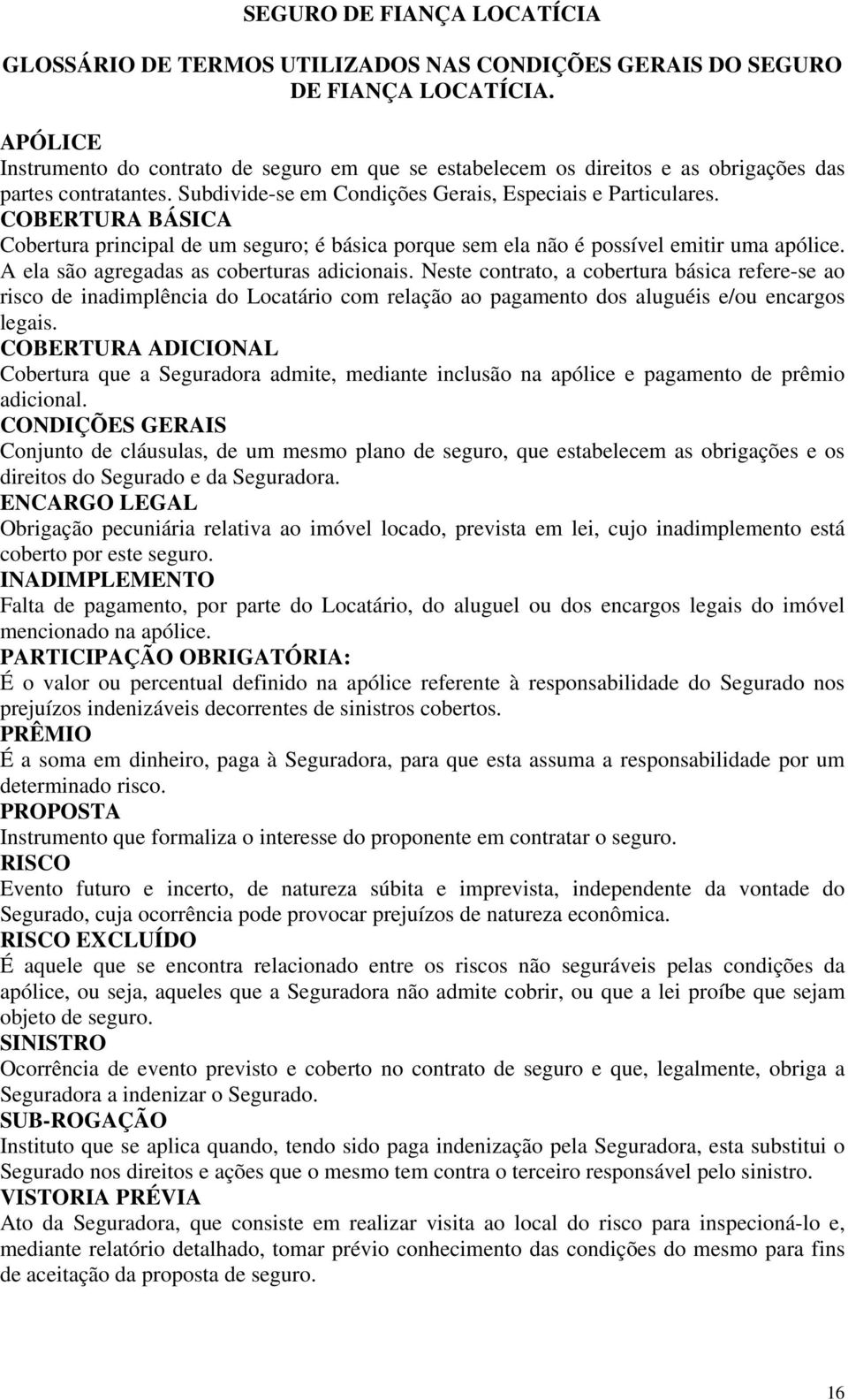 COBERTURA BÁSICA Cobertura principal de um seguro; é básica porque sem ela não é possível emitir uma apólice. A ela são agregadas as coberturas adicionais.