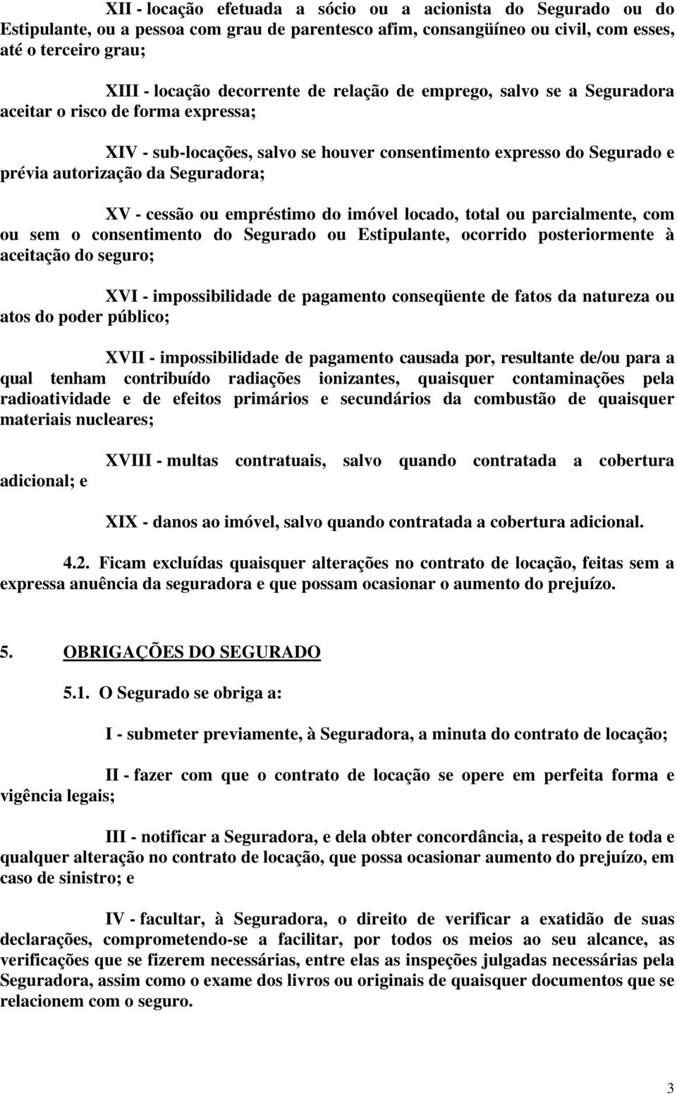 ou empréstimo do imóvel locado, total ou parcialmente, com ou sem o consentimento do Segurado ou Estipulante, ocorrido posteriormente à aceitação do seguro; XVI - impossibilidade de pagamento