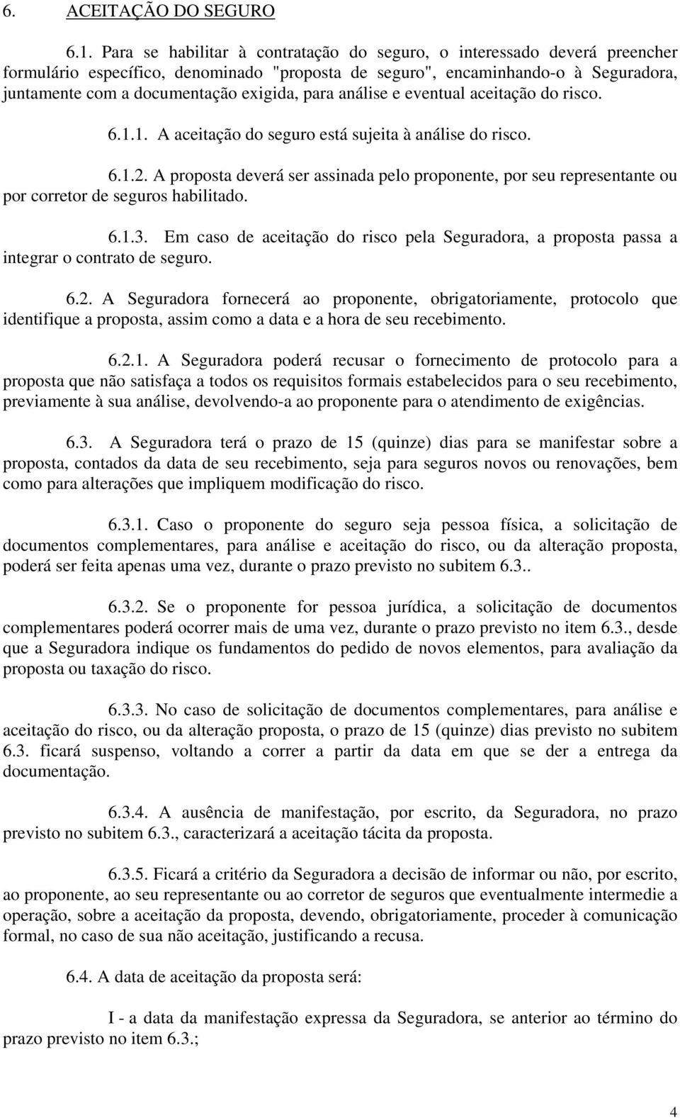 para análise e eventual aceitação do risco. 6.1.1. A aceitação do seguro está sujeita à análise do risco. 6.1.2.