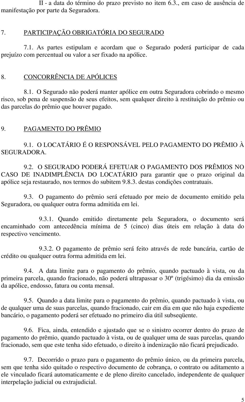 O Segurado não poderá manter apólice em outra Seguradora cobrindo o mesmo risco, sob pena de suspensão de seus efeitos, sem qualquer direito à restituição do prêmio ou das parcelas do prêmio que