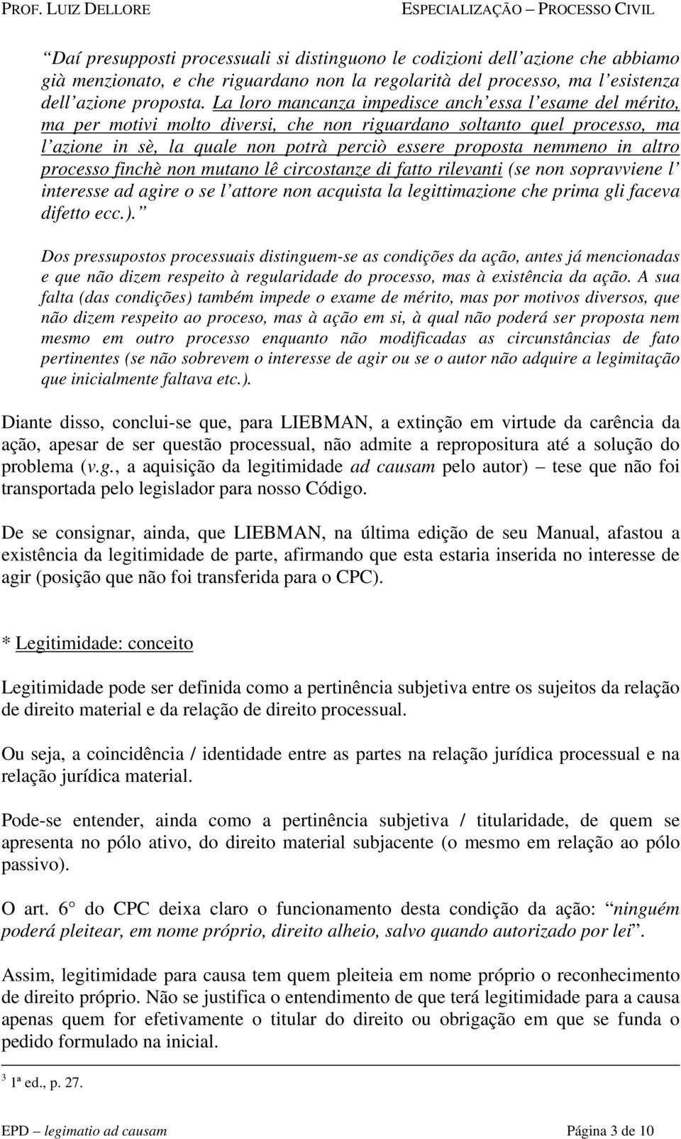 in altro processo finchè non mutano lê circostanze di fatto rilevanti (se non sopravviene l interesse ad agire o se l attore non acquista la legittimazione che prima gli faceva difetto ecc.).