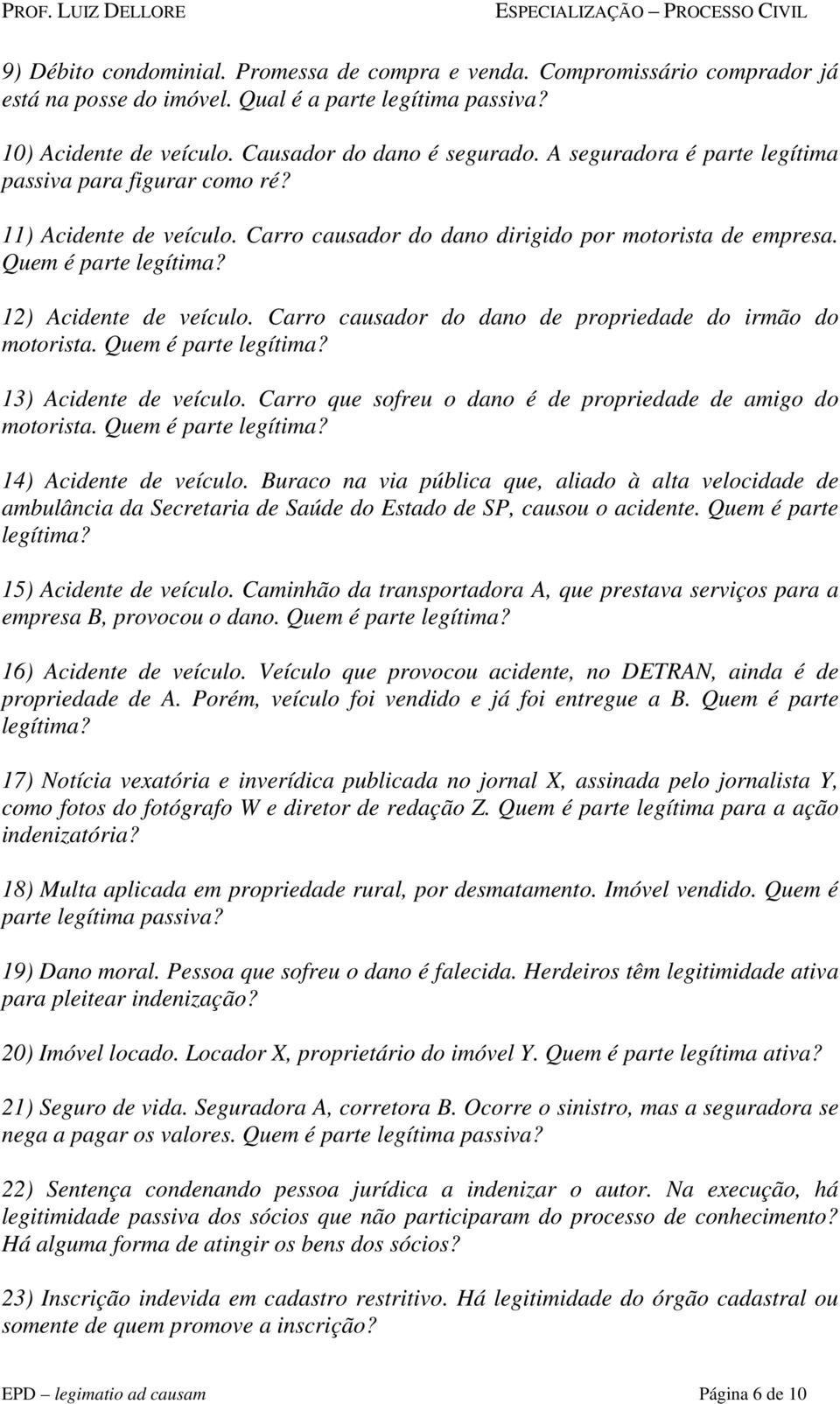 Carro causador do dano de propriedade do irmão do motorista. Quem é parte legítima? 13) Acidente de veículo. Carro que sofreu o dano é de propriedade de amigo do motorista. Quem é parte legítima? 14) Acidente de veículo.