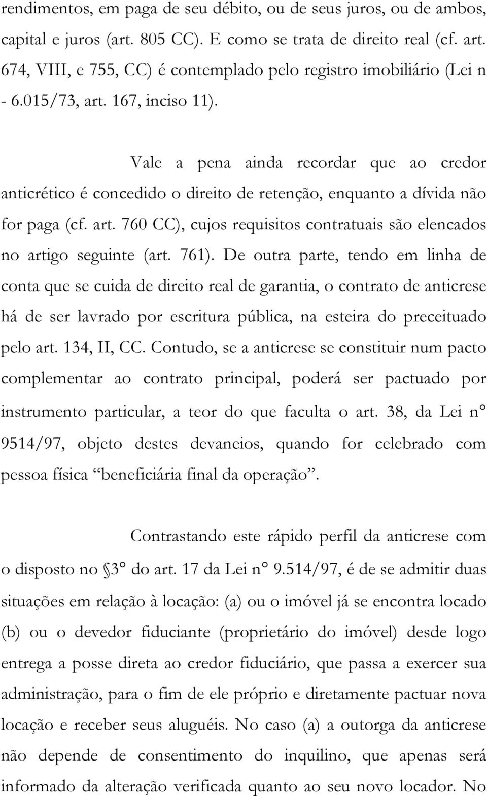 Vale a pena ainda recordar que ao credor anticrético é concedido o direito de retenção, enquanto a dívida não for paga (cf. art.