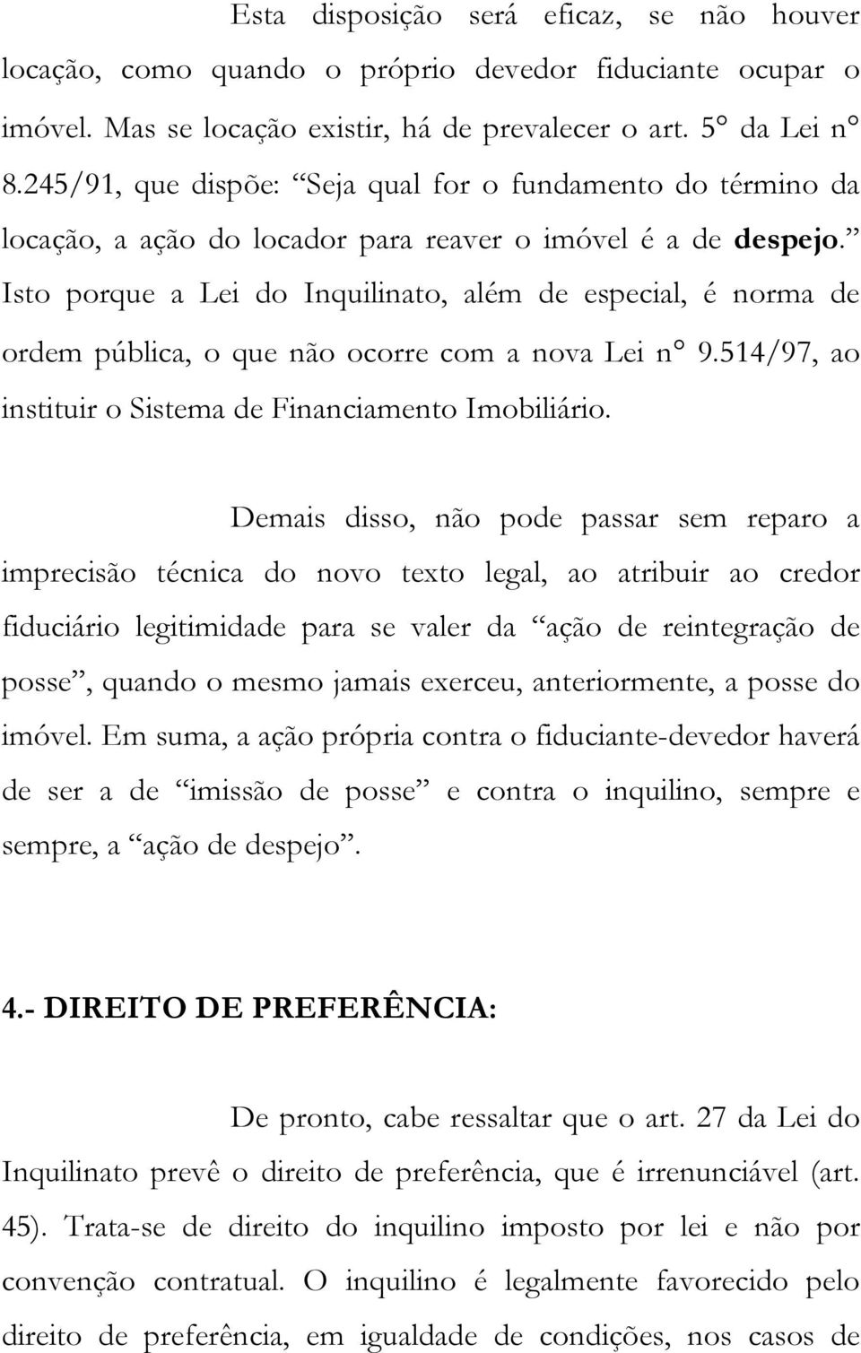 Isto porque a Lei do Inquilinato, além de especial, é norma de ordem pública, o que não ocorre com a nova Lei n 9.514/97, ao instituir o Sistema de Financiamento Imobiliário.