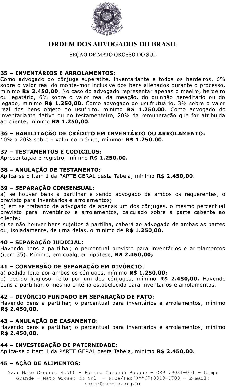 Como advogado do usufrutuário, 3% sobre o valor real dos bens objeto do usufruto, mínimo R$ 1.250,00.