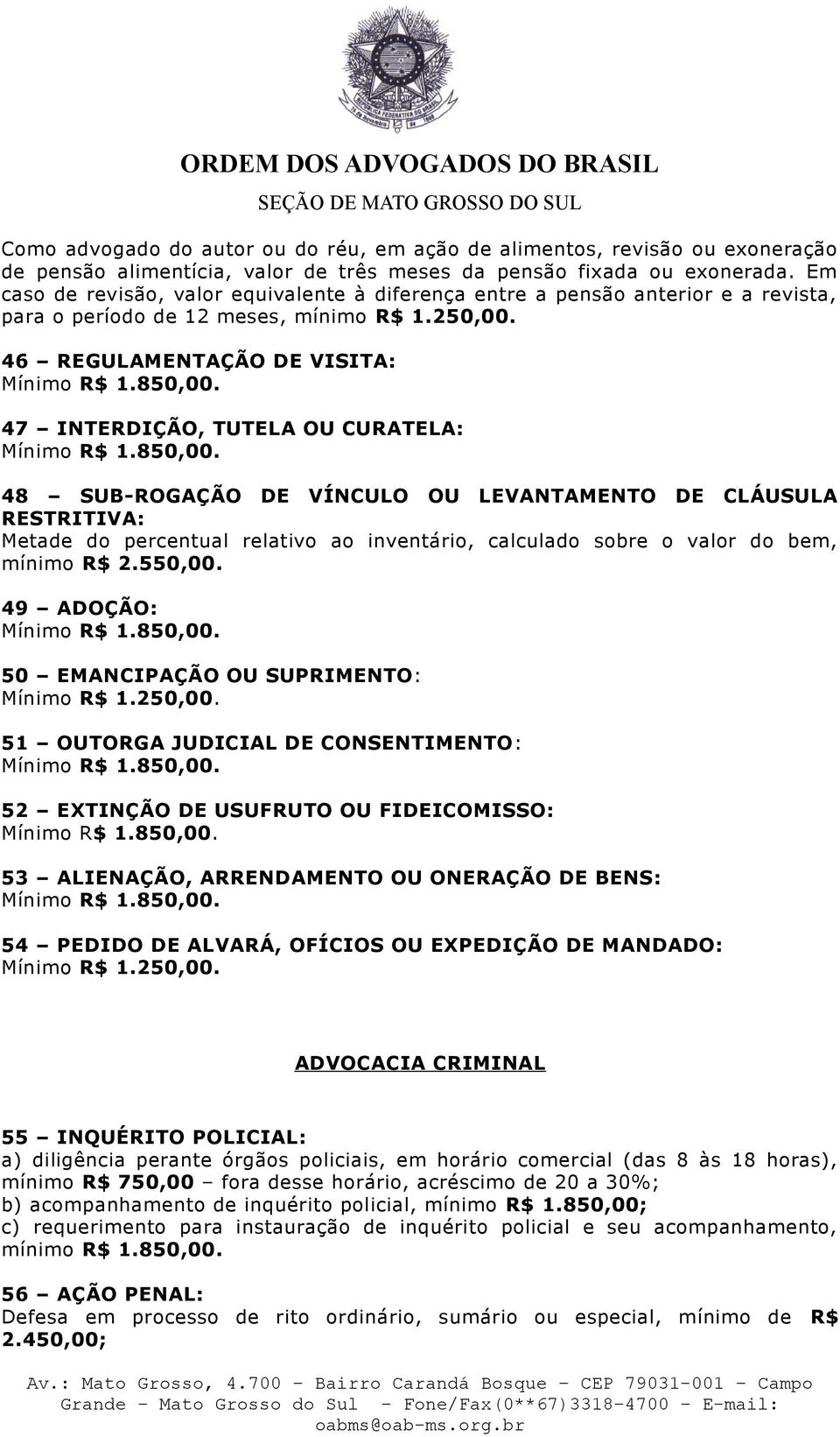 46 REGULAMENTAÇÃO DE VISITA: 47 INTERDIÇÃO, TUTELA OU CURATELA: 48 SUB-ROGAÇÃO DE VÍNCULO OU LEVANTAMENTO DE CLÁUSULA RESTRITIVA: Metade do percentual relativo ao inventário, calculado sobre o valor