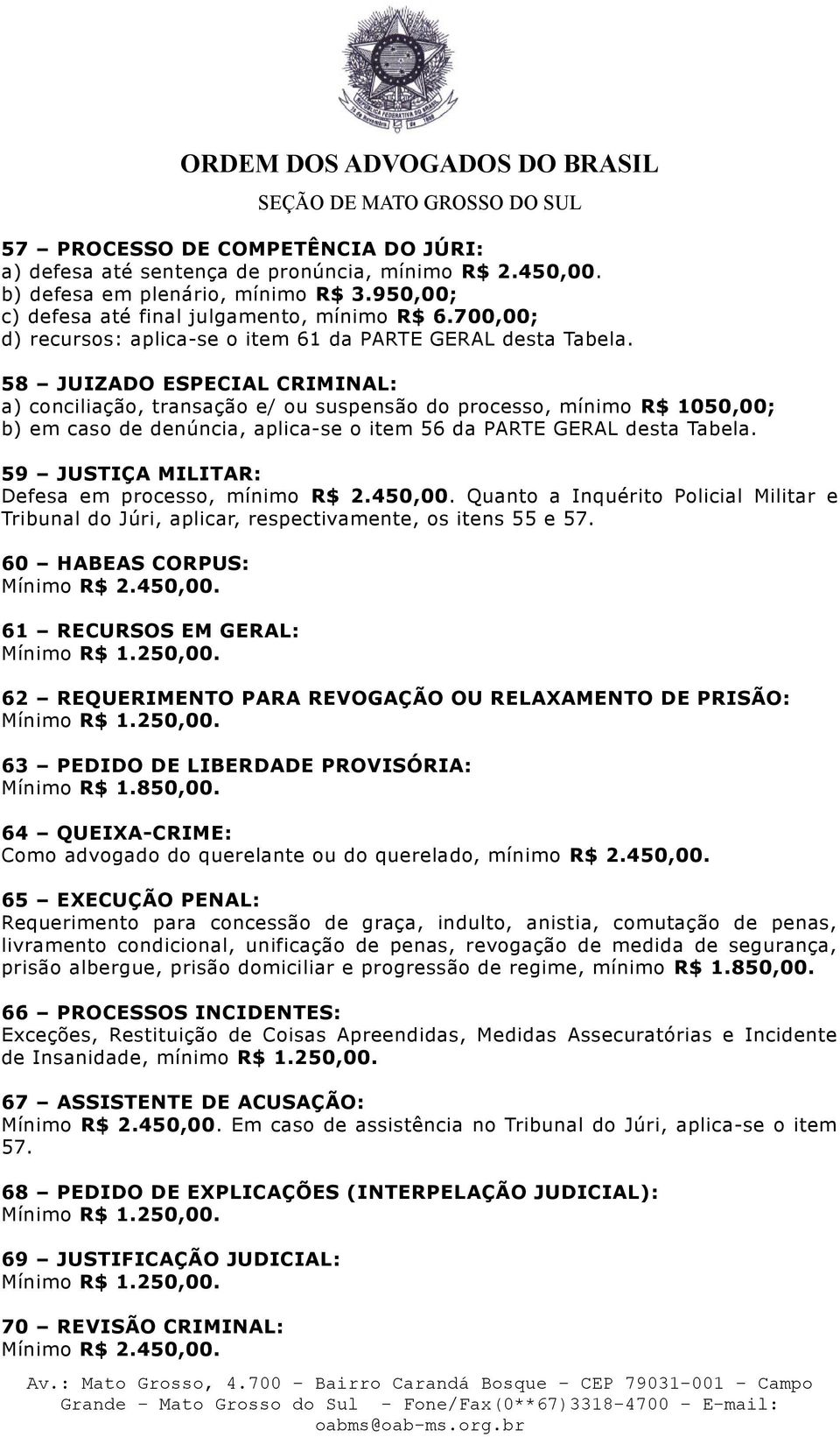 58 JUIZADO ESPECIAL CRIMINAL: a) conciliação, transação e/ ou suspensão do processo, mínimo R$ 1050,00; b) em caso de denúncia, aplica-se o item 56 da PARTE GERAL desta Tabela.