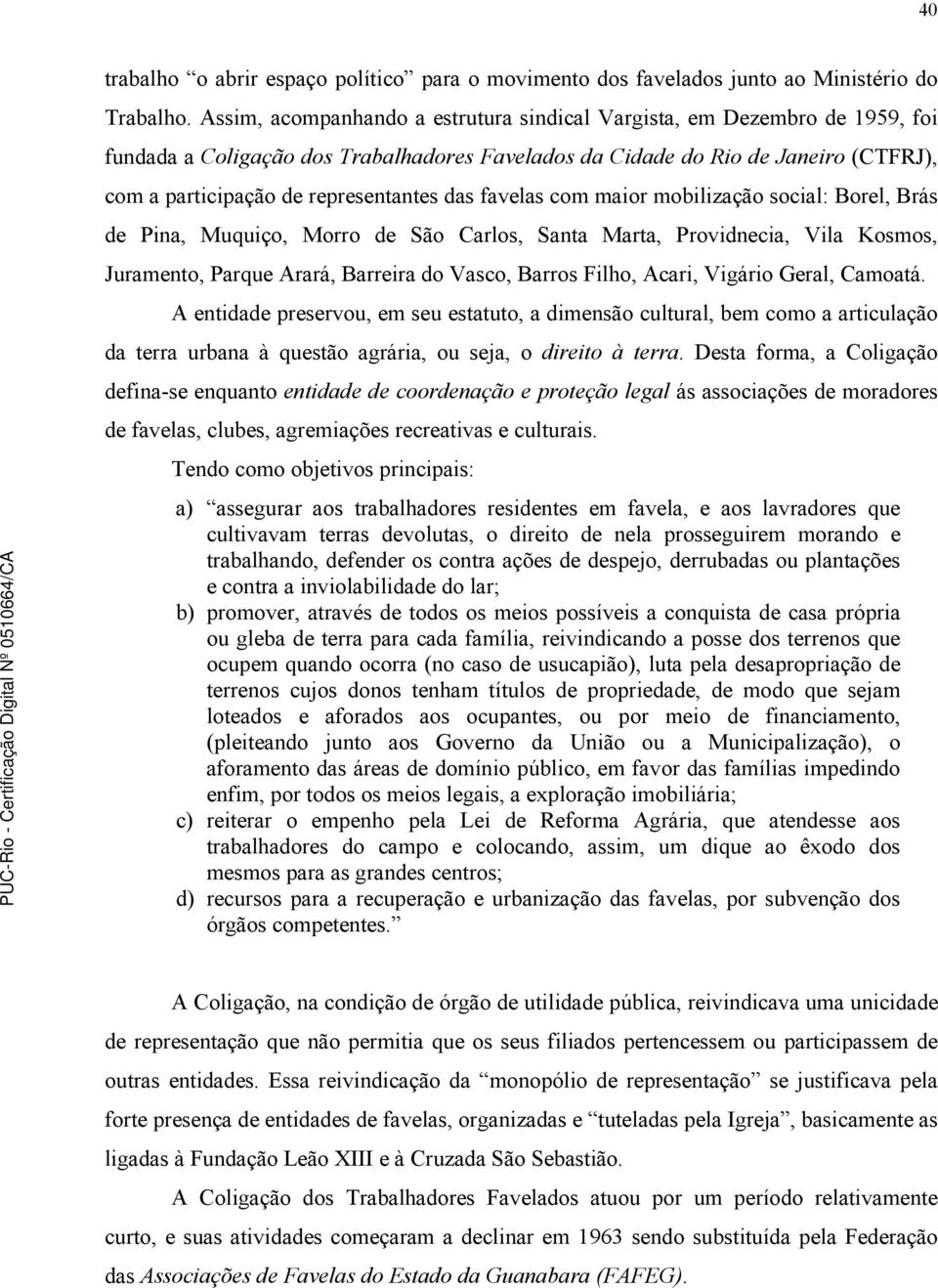 das favelas com maior mobilização social: Borel, Brás de Pina, Muquiço, Morro de São Carlos, Santa Marta, Providnecia, Vila Kosmos, Juramento, Parque Arará, Barreira do Vasco, Barros Filho, Acari,