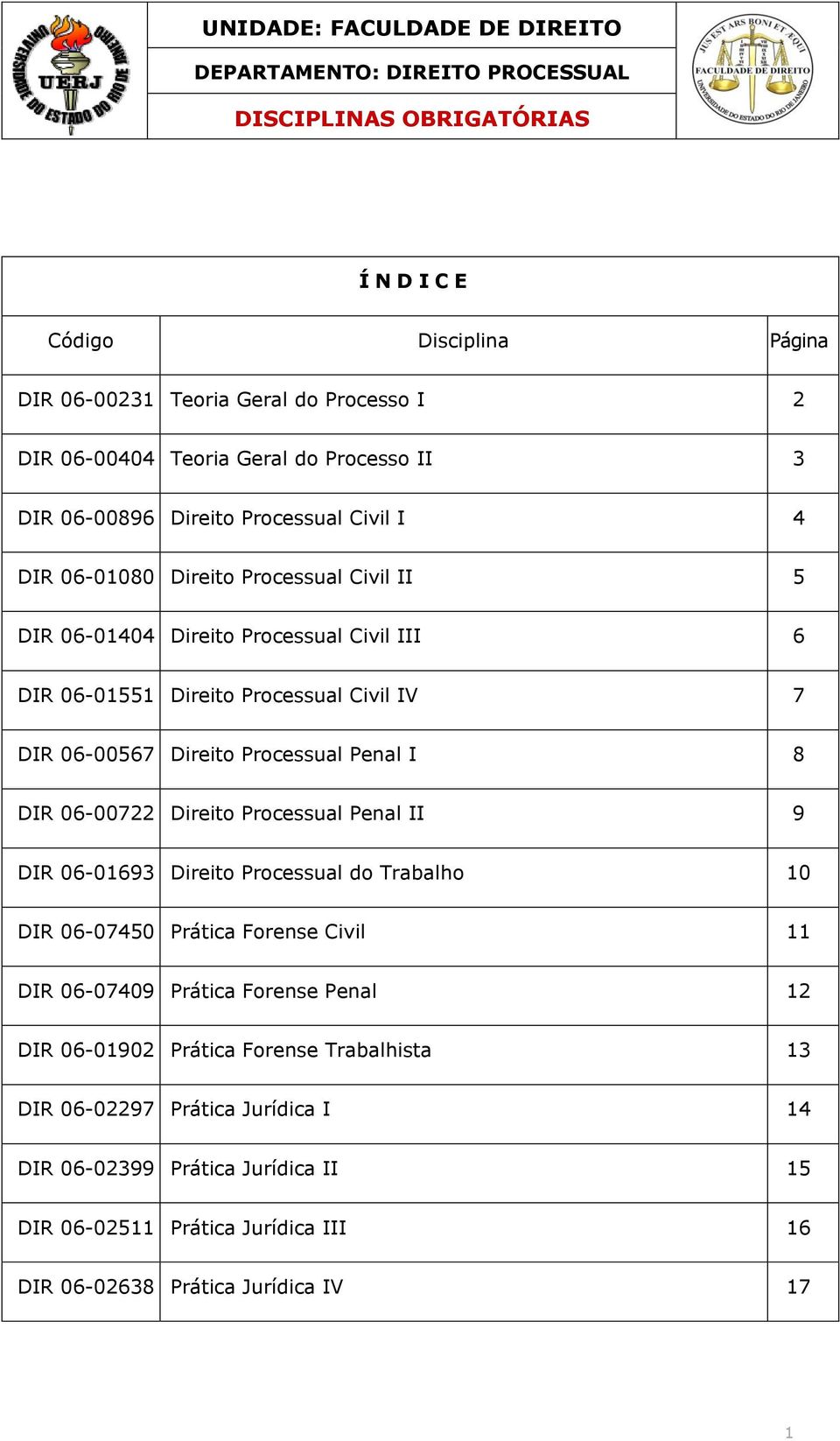 06-00567 Direito Processual Penal I 8 DIR 06-00722 Direito Processual Penal II 9 DIR 06-01693 Direito Processual do Trabalho 10 DIR 06-07450 Forense Civil 11 DIR