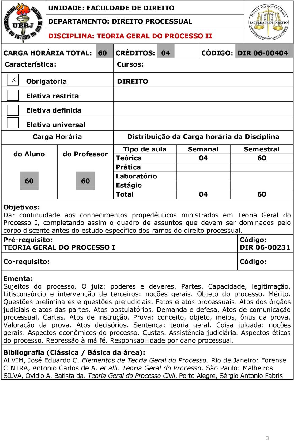 TEORIA GERAL DO PROCESSO I DIR 06-00231 Sujeitos do processo. O juiz: poderes e deveres. Partes. Capacidade, legitimação. Litisconsórcio e intervenção de terceiros: noções gerais. Objeto do processo.